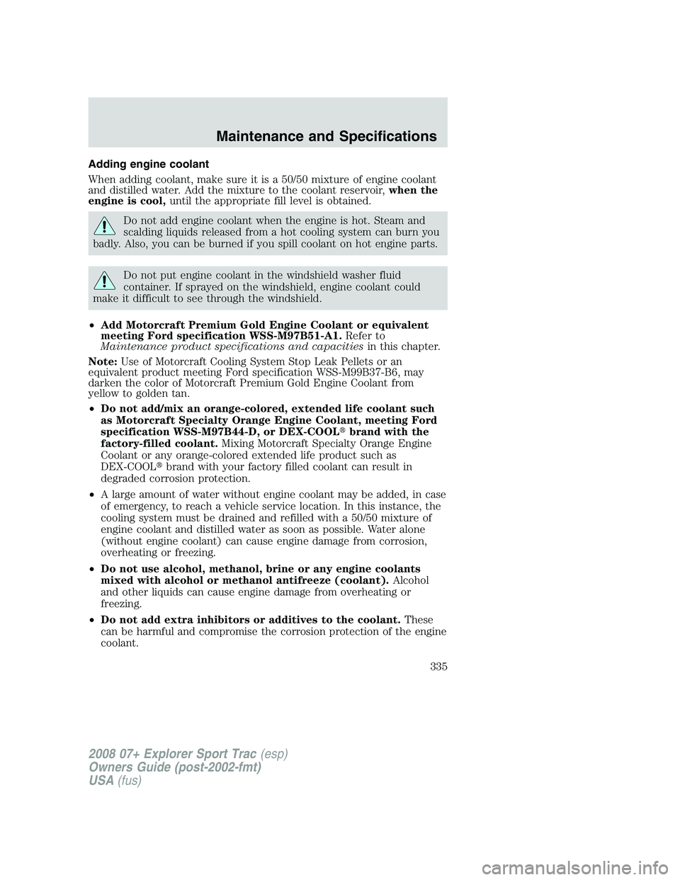 FORD EXPLORER SPORT TRAC 2008  Owners Manual Adding engine coolant
When adding coolant, make sure it is a 50/50 mixture of engine coolant
and distilled water. Add the mixture to the coolant reservoir,when the
engine is cool,until the appropriate