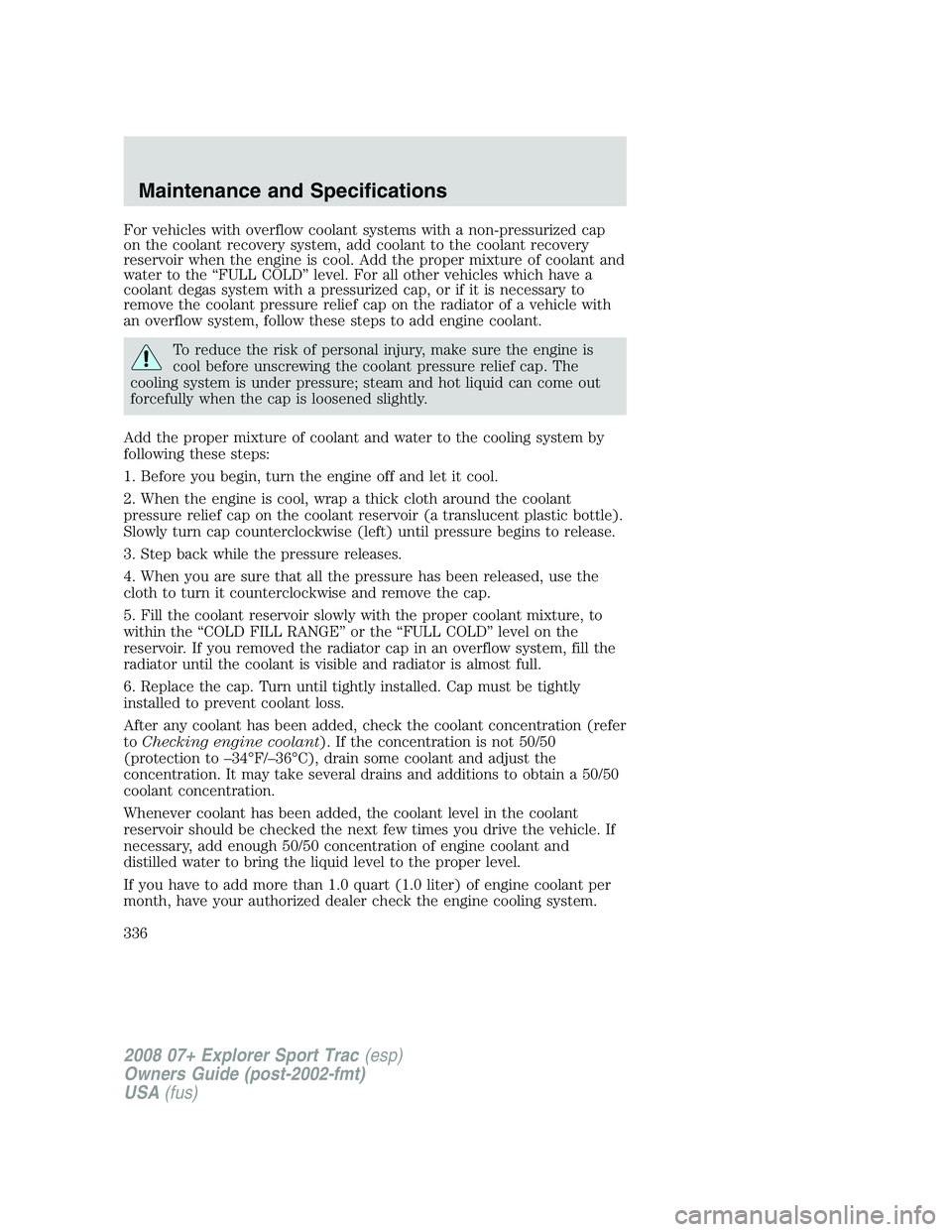 FORD EXPLORER SPORT TRAC 2008  Owners Manual For vehicles with overflow coolant systems with a non-pressurized cap
on the coolant recovery system, add coolant to the coolant recovery
reservoir when the engine is cool. Add the proper mixture of c
