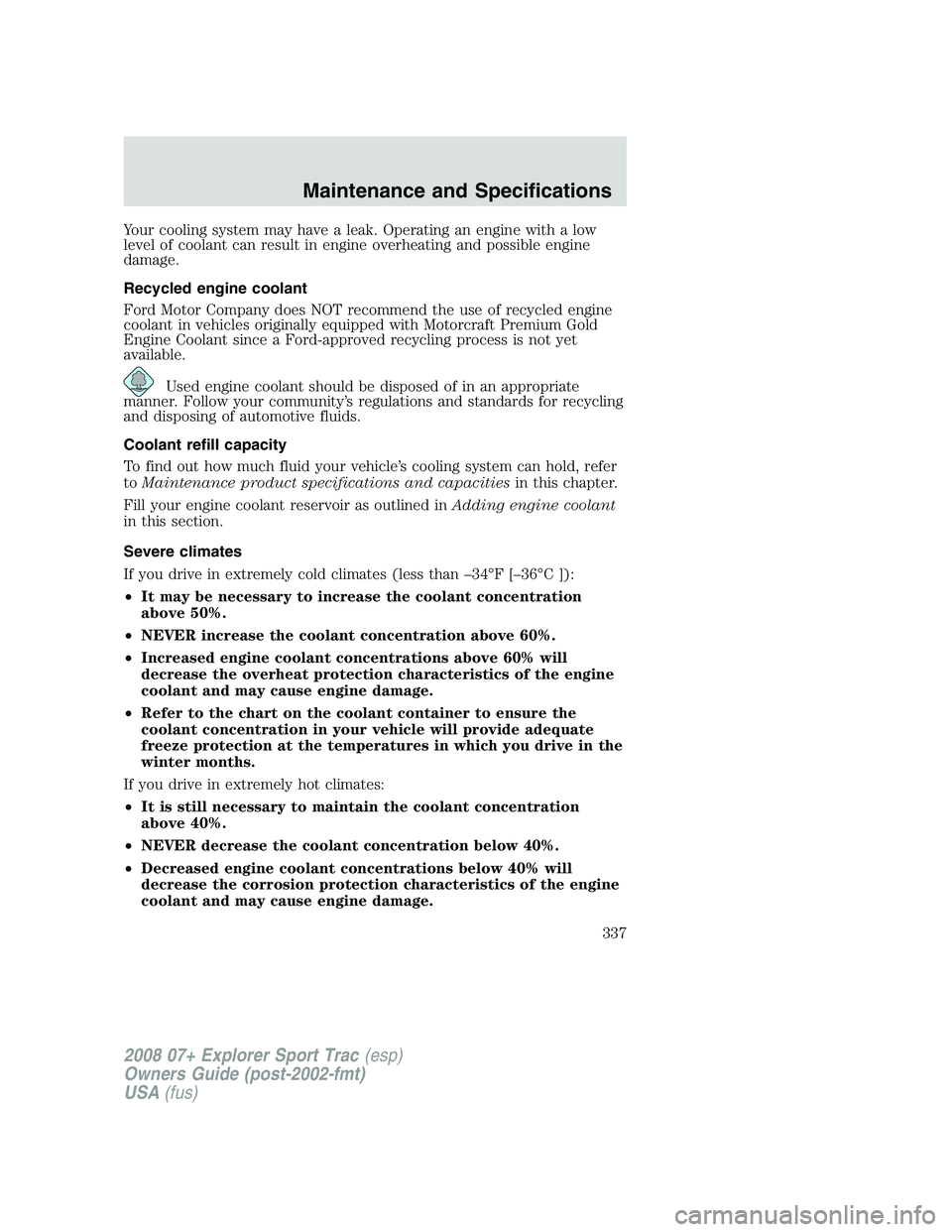 FORD EXPLORER SPORT TRAC 2008  Owners Manual Your cooling system may have a leak. Operating an engine with a low
level of coolant can result in engine overheating and possible engine
damage.
Recycled engine coolant
Ford Motor Company does NOT re