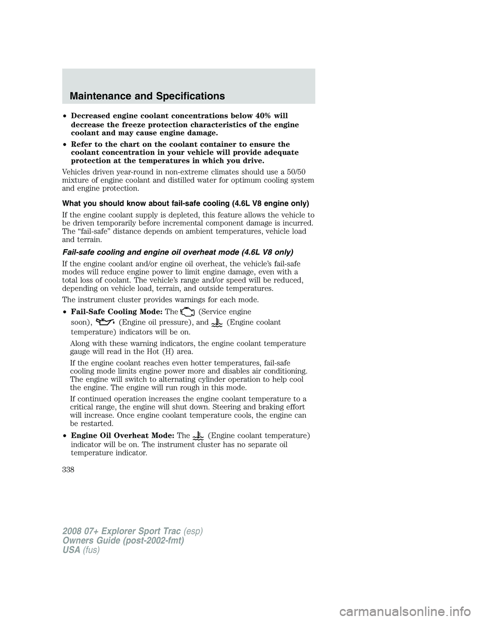 FORD EXPLORER SPORT TRAC 2008 Owners Manual •Decreased engine coolant concentrations below 40% will
decrease the freeze protection characteristics of the engine
coolant and may cause engine damage.
•Refer to the chart on the coolant contain FORD EXPLORER SPORT TRAC 2008 Owners Manual •Decreased engine coolant concentrations below 40% will
decrease the freeze protection characteristics of the engine
coolant and may cause engine damage.
•Refer to the chart on the coolant contain