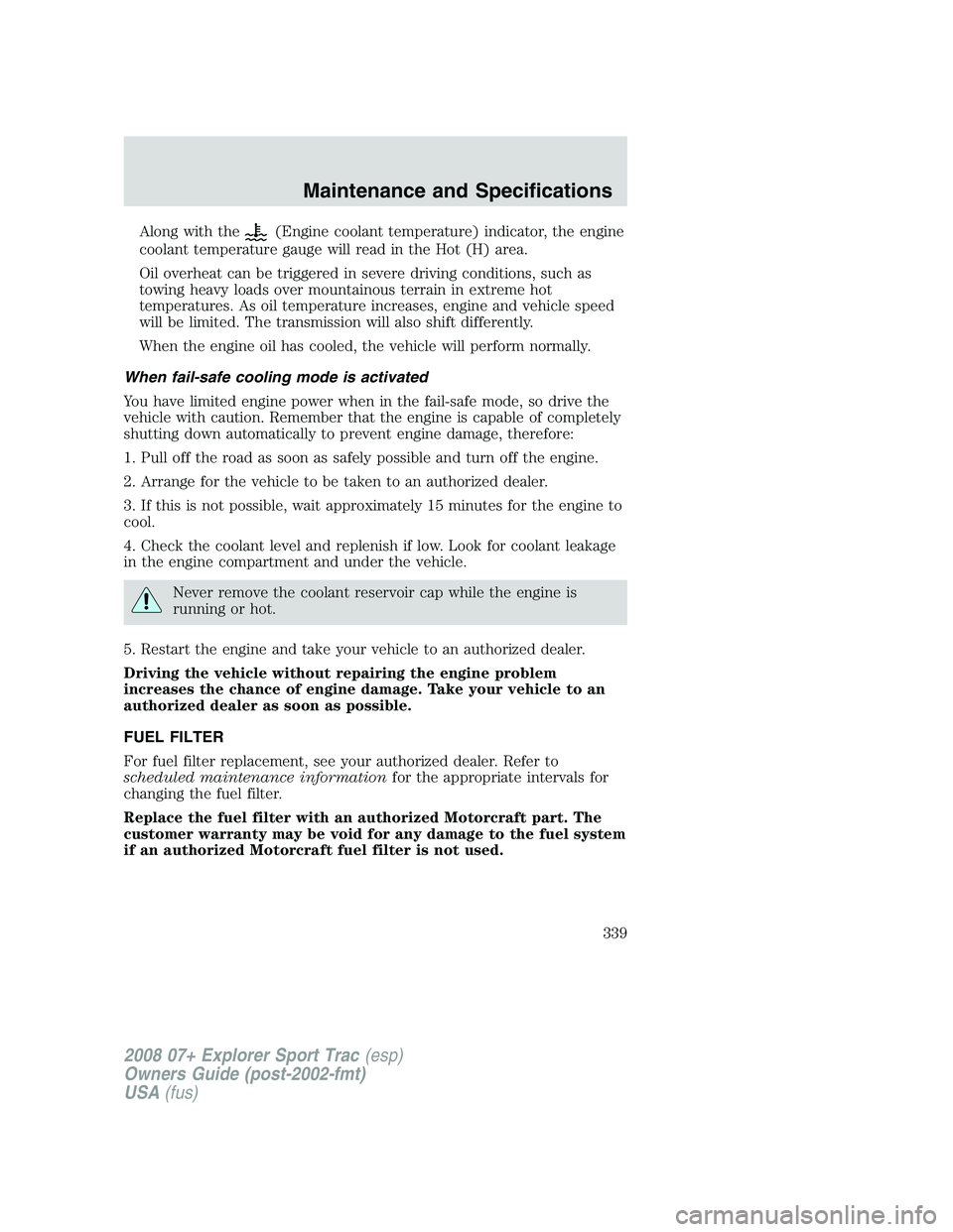 FORD EXPLORER SPORT TRAC 2008  Owners Manual Along with the(Engine coolant temperature) indicator, the engine
coolant temperature gauge will read in the Hot (H) area.
Oil overheat can be triggered in severe driving conditions, such as
towing hea
