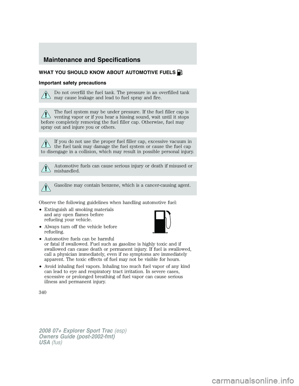 FORD EXPLORER SPORT TRAC 2008  Owners Manual WHAT YOU SHOULD KNOW ABOUT AUTOMOTIVE FUELS
Important safety precautions
Do not overfill the fuel tank. The pressure in an overfilled tank
may cause leakage and lead to fuel spray and fire.
The fuel s