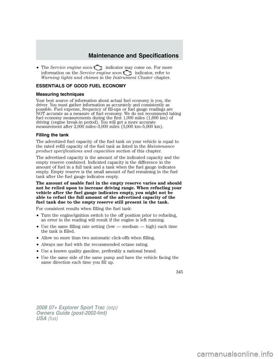 FORD EXPLORER SPORT TRAC 2008  Owners Manual •TheService engine soonindicator may come on. For more
information on theService engine soon
indicator, refer to
Warning lights and chimesin theInstrument Clusterchapter.
ESSENTIALS OF GOOD FUEL ECO