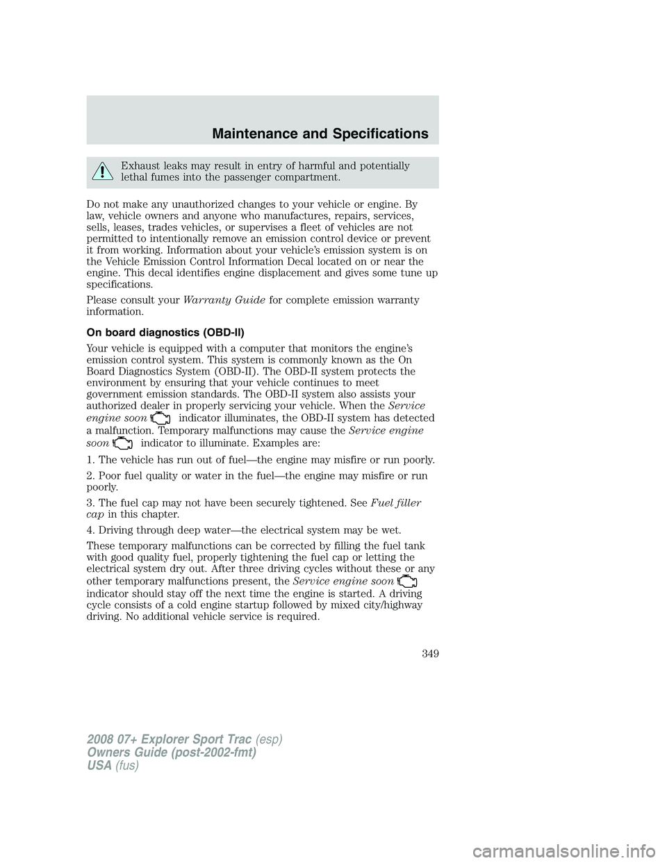 FORD EXPLORER SPORT TRAC 2008  Owners Manual Exhaust leaks may result in entry of harmful and potentially
lethal fumes into the passenger compartment.
Do not make any unauthorized changes to your vehicle or engine. By
law, vehicle owners and any