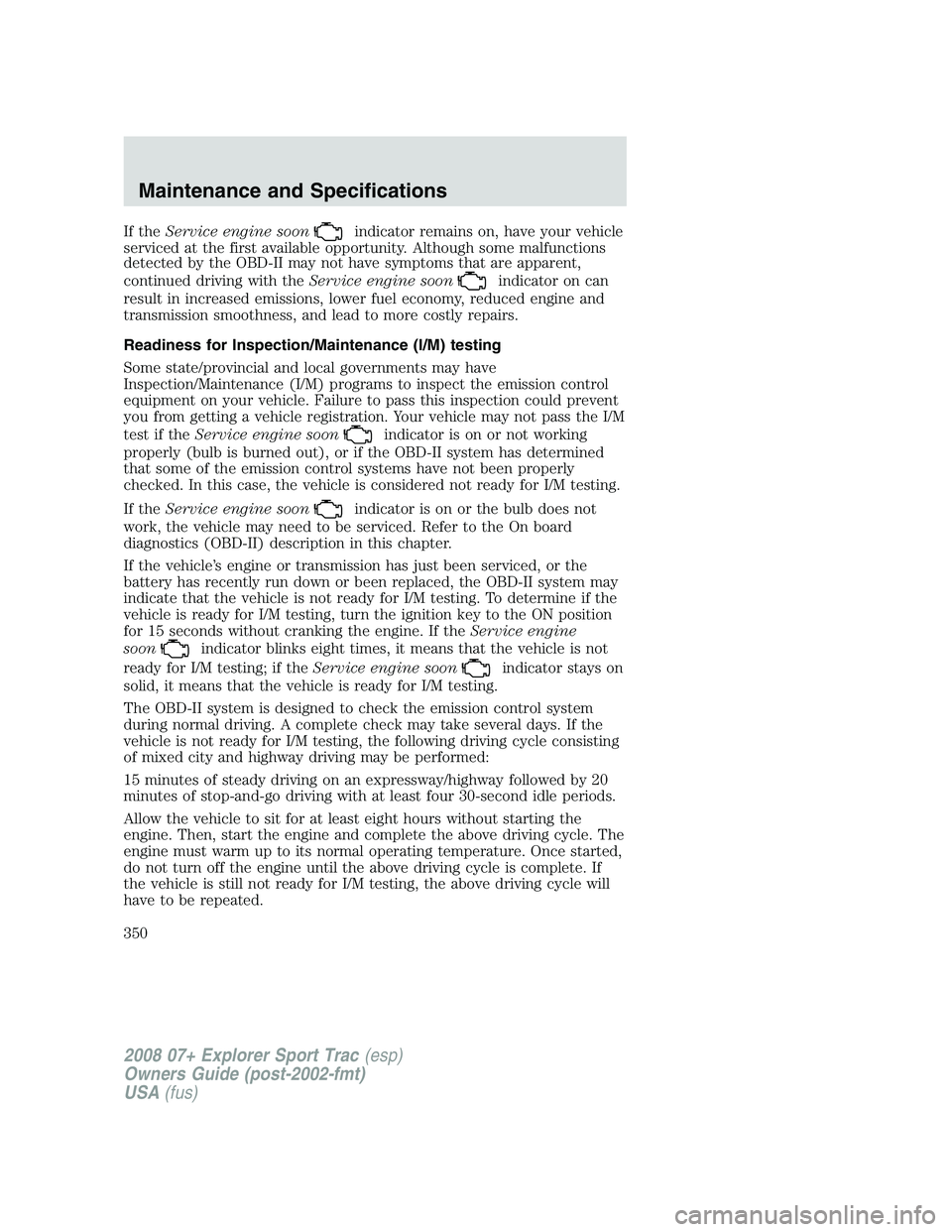 FORD EXPLORER SPORT TRAC 2008  Owners Manual If theService engine soonindicator remains on, have your vehicle
serviced at the first available opportunity. Although some malfunctions
detected by the OBD-II may not have symptoms that are apparent,