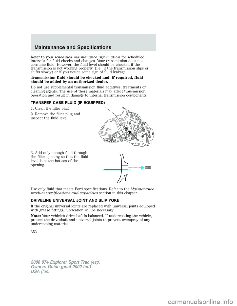 FORD EXPLORER SPORT TRAC 2008  Owners Manual Refer to yourscheduled maintenance informationfor scheduled
intervals for fluid checks and changes. Your transmission does not
consume fluid. However, the fluid level should be checked if the
transmis