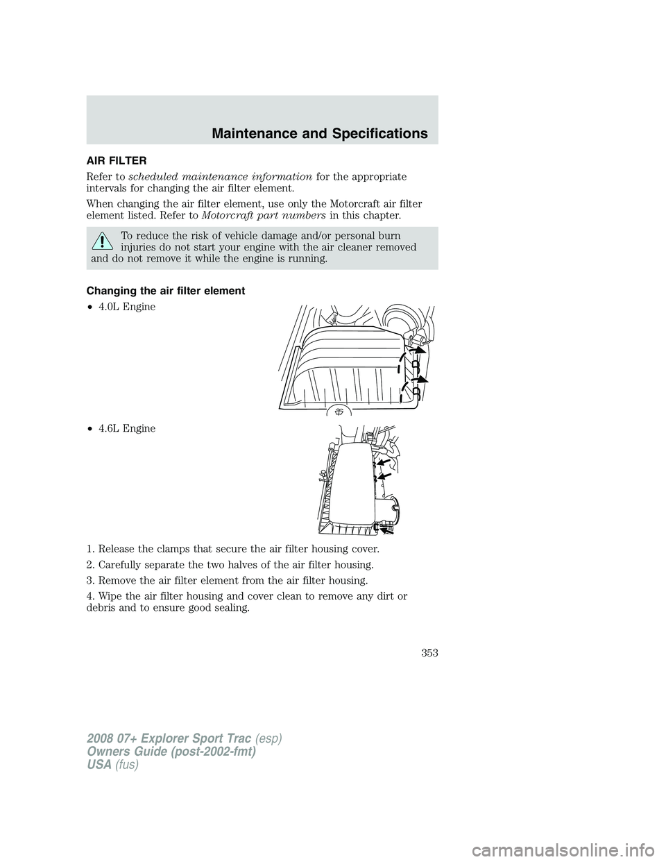 FORD EXPLORER SPORT TRAC 2008  Owners Manual AIR FILTER
Refer toscheduled maintenance informationfor the appropriate
intervals for changing the air filter element.
When changing the air filter element, use only the Motorcraft air filter
element 