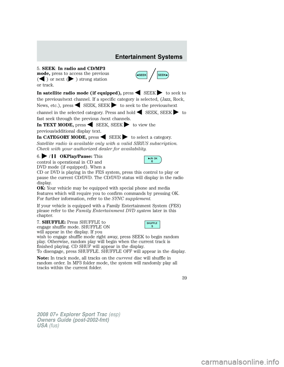 FORD EXPLORER SPORT TRAC 2008 Owners Guide 5.SEEK:In radio and CD/MP3
mode,press to access the previous
(
) or next () strong station
or track.
In satellite radio mode (if equipped),press
SEEKto seek to
the previous/next channel. If a specific