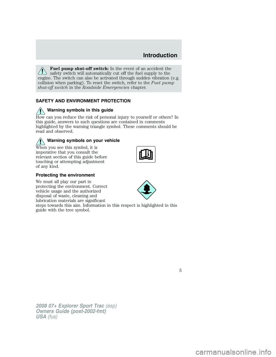 FORD EXPLORER SPORT TRAC 2008 Owners Manual Fuel pump shut-off switch:In the event of an accident the
safety switch will automatically cut off the fuel supply to the
engine. The switch can also be activated through sudden vibration (e.g.
collis FORD EXPLORER SPORT TRAC 2008 Owners Manual Fuel pump shut-off switch:In the event of an accident the
safety switch will automatically cut off the fuel supply to the
engine. The switch can also be activated through sudden vibration (e.g.
collis