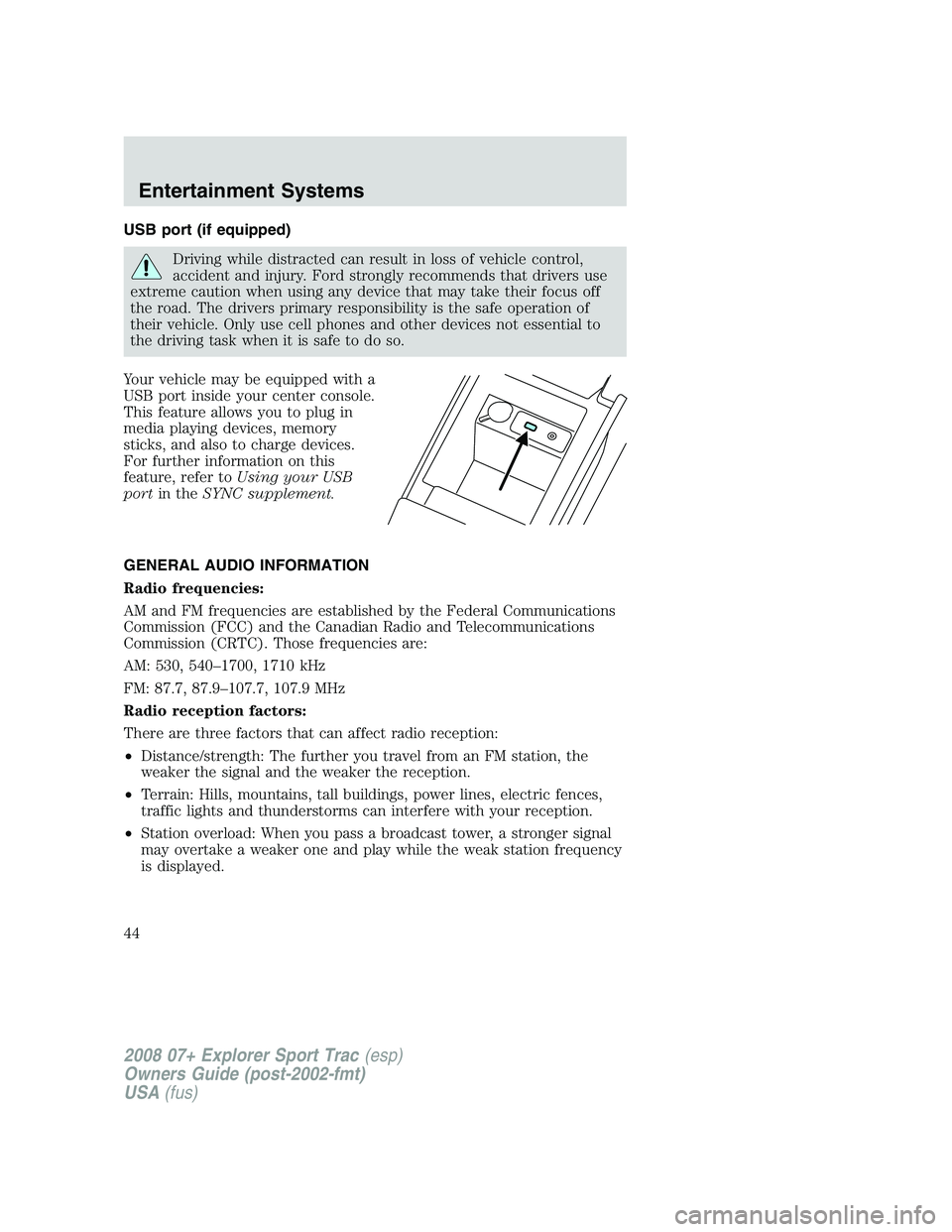 FORD EXPLORER SPORT TRAC 2008 Service Manual USB port (if equipped)
Driving while distracted can result in loss of vehicle control,
accident and injury. Ford strongly recommends that drivers use
extreme caution when using any device that may tak
