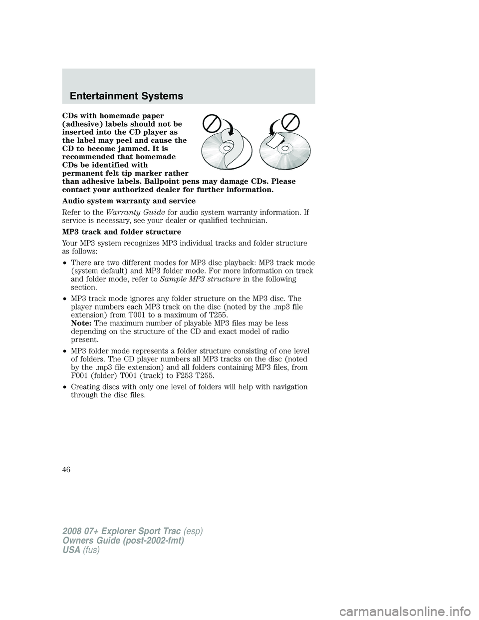 FORD EXPLORER SPORT TRAC 2008 Service Manual CDs with homemade paper
(adhesive) labels should not be
inserted into the CD player as
the label may peel and cause the
CD to become jammed. It is
recommended that homemade
CDs be identified with
perm