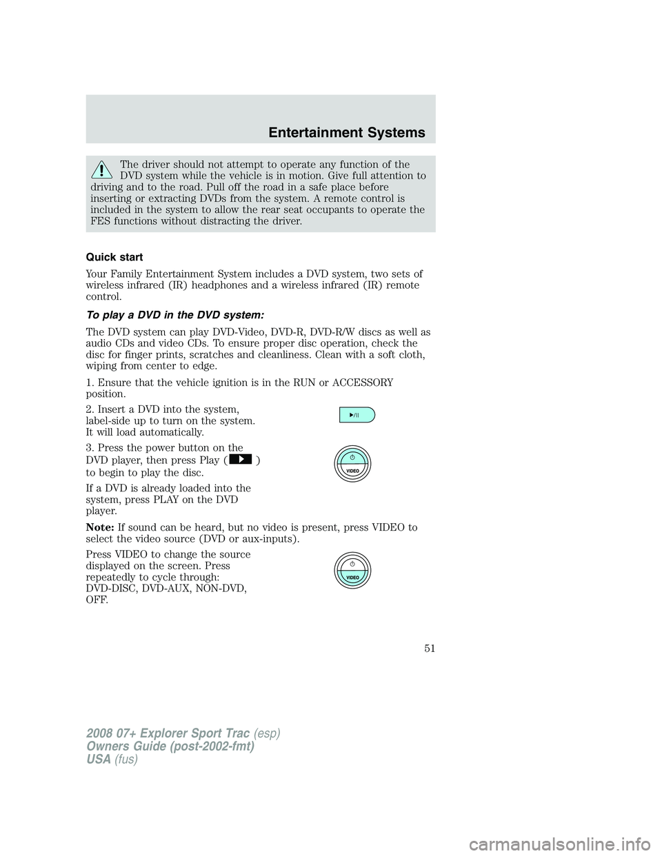 FORD EXPLORER SPORT TRAC 2008 Workshop Manual The driver should not attempt to operate any function of the
DVD system while the vehicle is in motion. Give full attention to
driving and to the road. Pull off the road in a safe place before
inserti