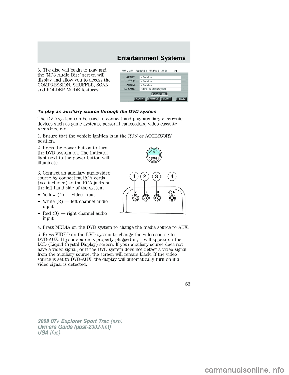 FORD EXPLORER SPORT TRAC 2008 Workshop Manual 3. The disc will begin to play and
the ’MP3 Audio Disc’ screen will
display and allow you to access the
COMPRESSION, SHUFFLE, SCAN
and FOLDER MODE features.
To play an auxiliary source through the