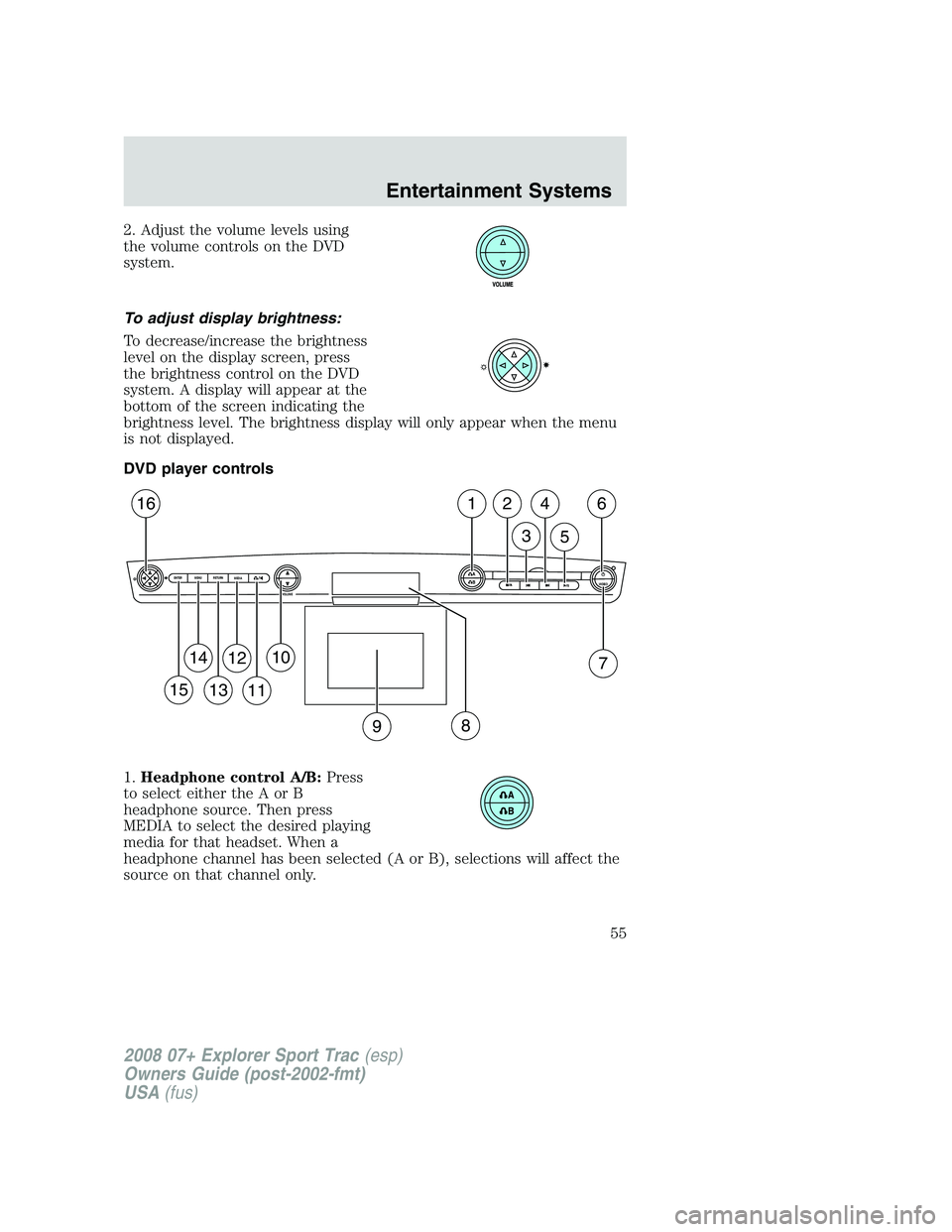 FORD EXPLORER SPORT TRAC 2008 Workshop Manual 2. Adjust the volume levels using
the volume controls on the DVD
system.
To adjust display brightness:
To decrease/increase the brightness
level on the display screen, press
the brightness control on 