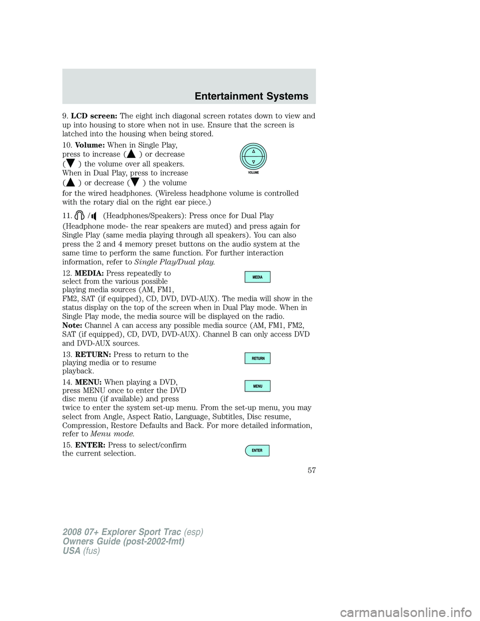 FORD EXPLORER SPORT TRAC 2008 Workshop Manual 9.LCD screen:The eight inch diagonal screen rotates down to view and
up into housing to store when not in use. Ensure that the screen is
latched into the housing when being stored.
10.Volume:When in S