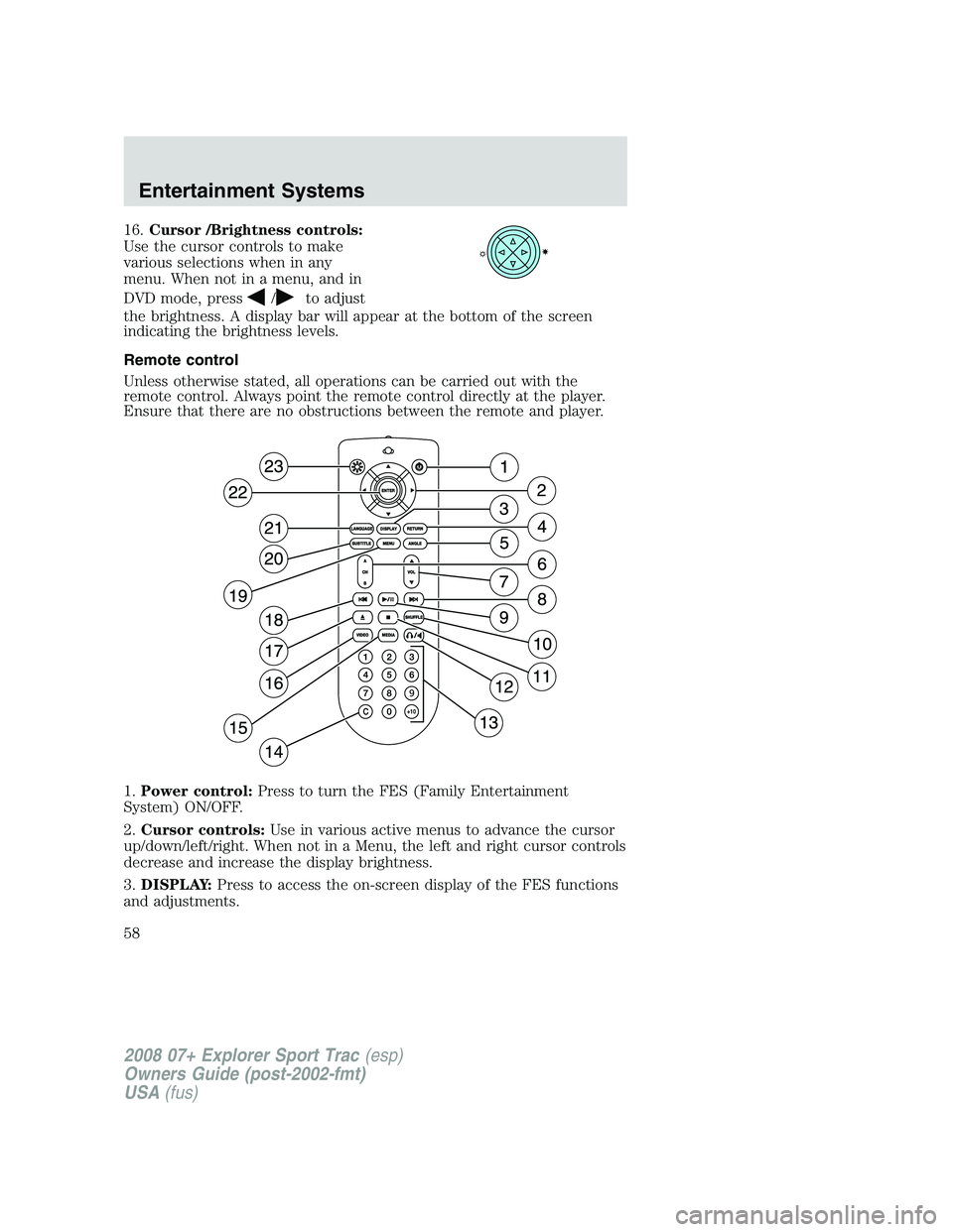 FORD EXPLORER SPORT TRAC 2008 Workshop Manual 16.Cursor /Brightness controls:
Use the cursor controls to make
various selections when in any
menu. When not in a menu, and in
DVD mode, press
/to adjust
the brightness. A display bar will appear at 