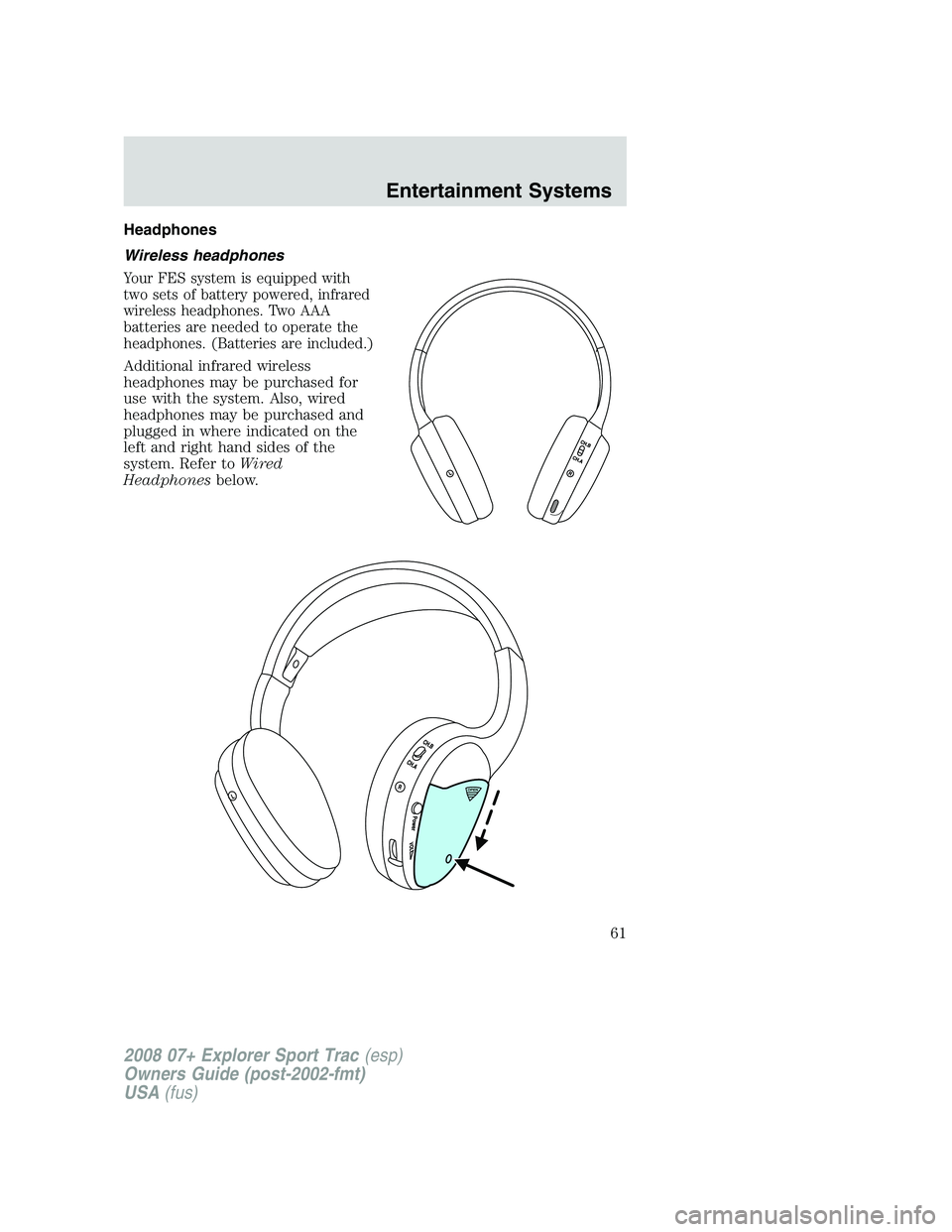 FORD EXPLORER SPORT TRAC 2008 Repair Manual Headphones
Wireless headphones
Your FES system is equipped with
two sets of battery powered, infrared
wireless headphones. Two AAA
batteries are needed to operate the
headphones. (Batteries are includ FORD EXPLORER SPORT TRAC 2008 Repair Manual Headphones
Wireless headphones
Your FES system is equipped with
two sets of battery powered, infrared
wireless headphones. Two AAA
batteries are needed to operate the
headphones. (Batteries are includ