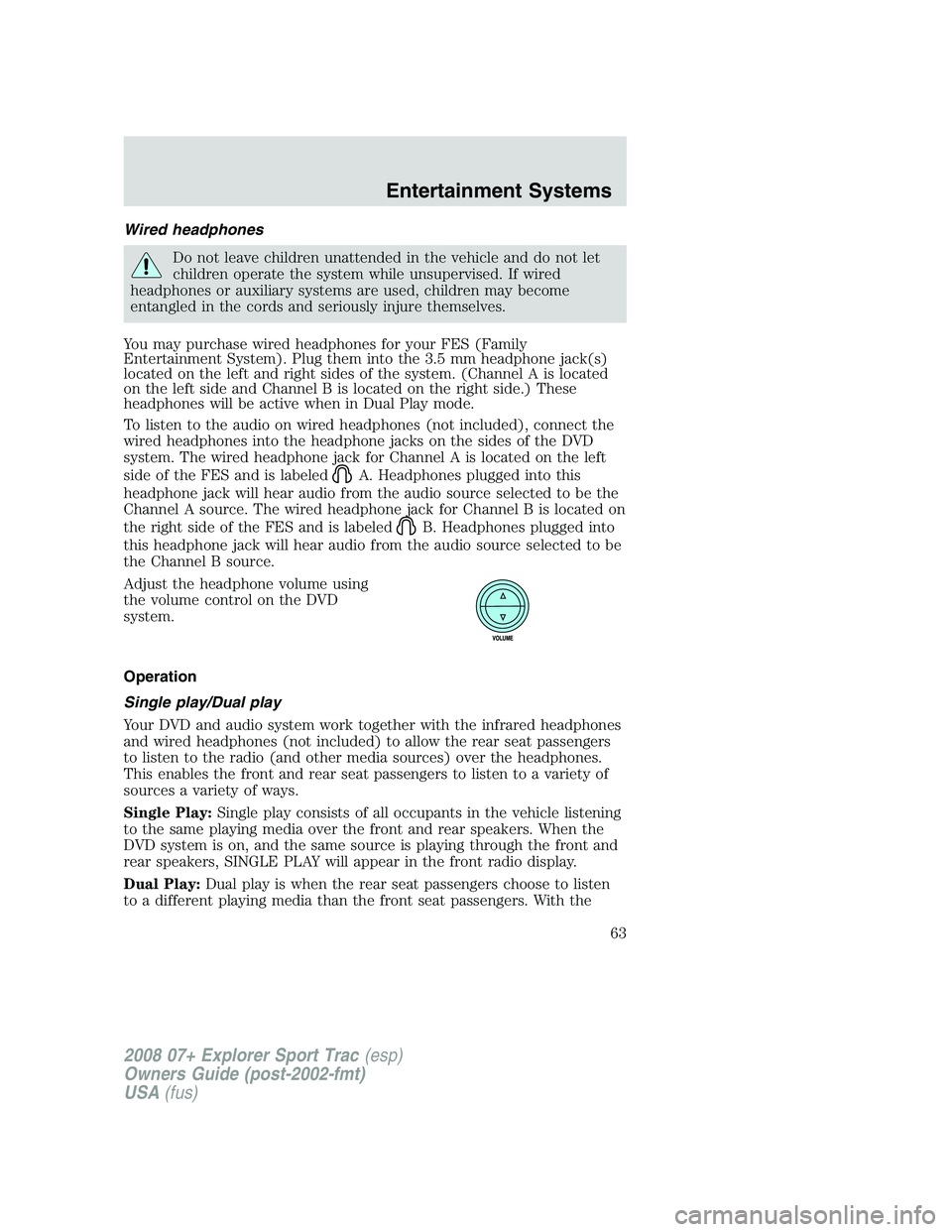 FORD EXPLORER SPORT TRAC 2008 Repair Manual Wired headphones
Do not leave children unattended in the vehicle and do not let
children operate the system while unsupervised. If wired
headphones or auxiliary systems are used, children may become
e FORD EXPLORER SPORT TRAC 2008 Repair Manual Wired headphones
Do not leave children unattended in the vehicle and do not let
children operate the system while unsupervised. If wired
headphones or auxiliary systems are used, children may become
e
