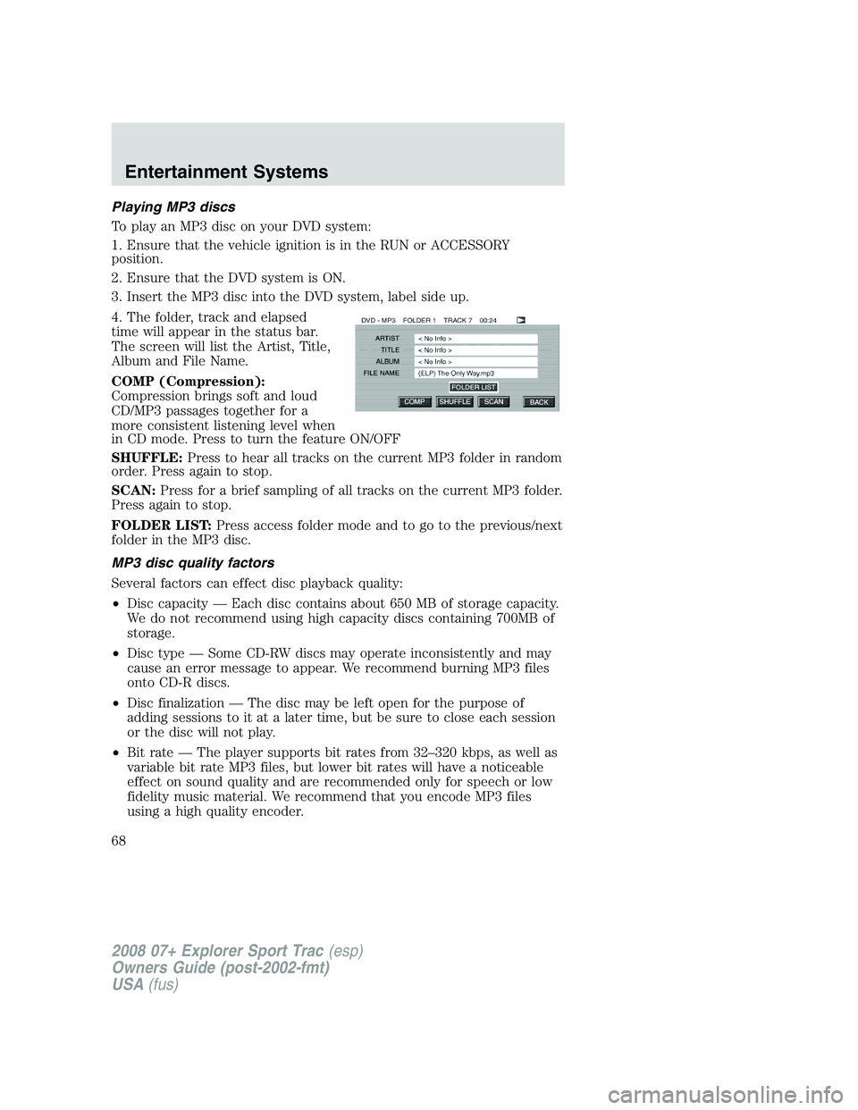 FORD EXPLORER SPORT TRAC 2008 Repair Manual Playing MP3 discs
To play an MP3 disc on your DVD system:
1. Ensure that the vehicle ignition is in the RUN or ACCESSORY
position.
2. Ensure that the DVD system is ON.
3. Insert the MP3 disc into the FORD EXPLORER SPORT TRAC 2008 Repair Manual Playing MP3 discs
To play an MP3 disc on your DVD system:
1. Ensure that the vehicle ignition is in the RUN or ACCESSORY
position.
2. Ensure that the DVD system is ON.
3. Insert the MP3 disc into the