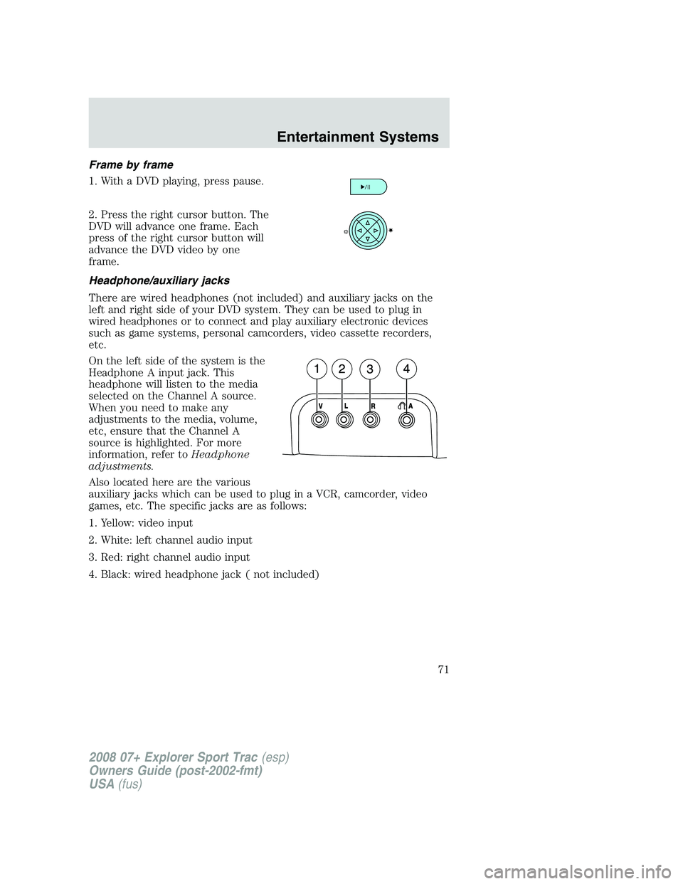 FORD EXPLORER SPORT TRAC 2008 Manual PDF Frame by frame
1. With a DVD playing, press pause.
2. Press the right cursor button. The
DVD will advance one frame. Each
press of the right cursor button will
advance the DVD video by one
frame.
Head