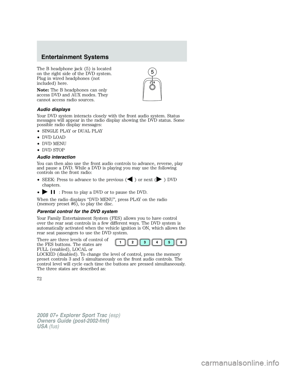 FORD EXPLORER SPORT TRAC 2008 Manual PDF The B headphone jack (5) is located
on the right side of the DVD system.
Plug in wired headphones (not
included) here.
Note:The B headphones can only
access DVD and AUX modes. They
cannot access radio