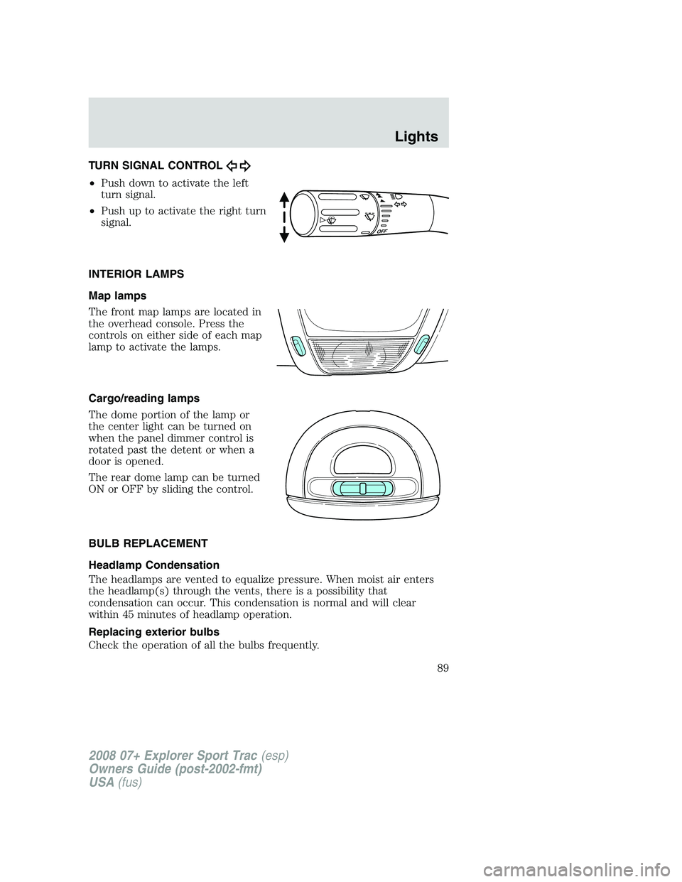 FORD EXPLORER SPORT TRAC 2008 Owners Manual TURN SIGNAL CONTROL
•Push down to activate the left
turn signal.
•Push up to activate the right turn
signal.
INTERIOR LAMPS
Map lamps
The front map lamps are located in
the overhead console. Press FORD EXPLORER SPORT TRAC 2008 Owners Manual TURN SIGNAL CONTROL
•Push down to activate the left
turn signal.
•Push up to activate the right turn
signal.
INTERIOR LAMPS
Map lamps
The front map lamps are located in
the overhead console. Press