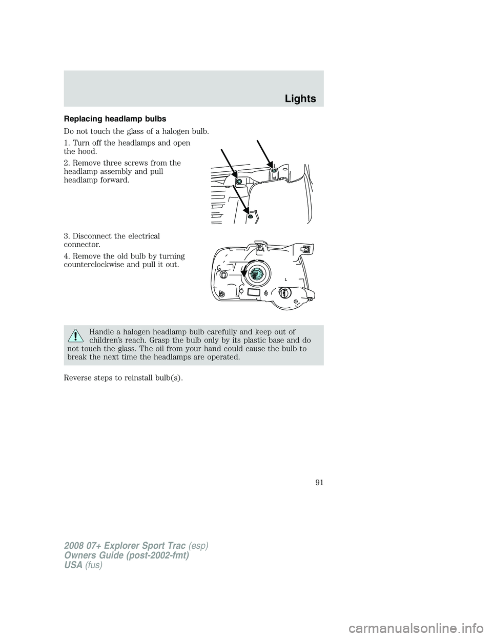 FORD EXPLORER SPORT TRAC 2008  Owners Manual Replacing headlamp bulbs
Do not touch the glass of a halogen bulb.
1. Turn off the headlamps and open
the hood.
2. Remove three screws from the
headlamp assembly and pull
headlamp forward.
3. Disconne