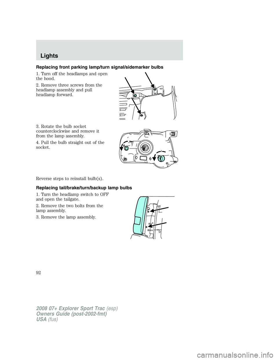 FORD EXPLORER SPORT TRAC 2008  Owners Manual Replacing front parking lamp/turn signal/sidemarker bulbs
1. Turn off the headlamps and open
the hood.
2. Remove three screws from the
headlamp assembly and pull
headlamp forward.
3. Rotate the bulb s
