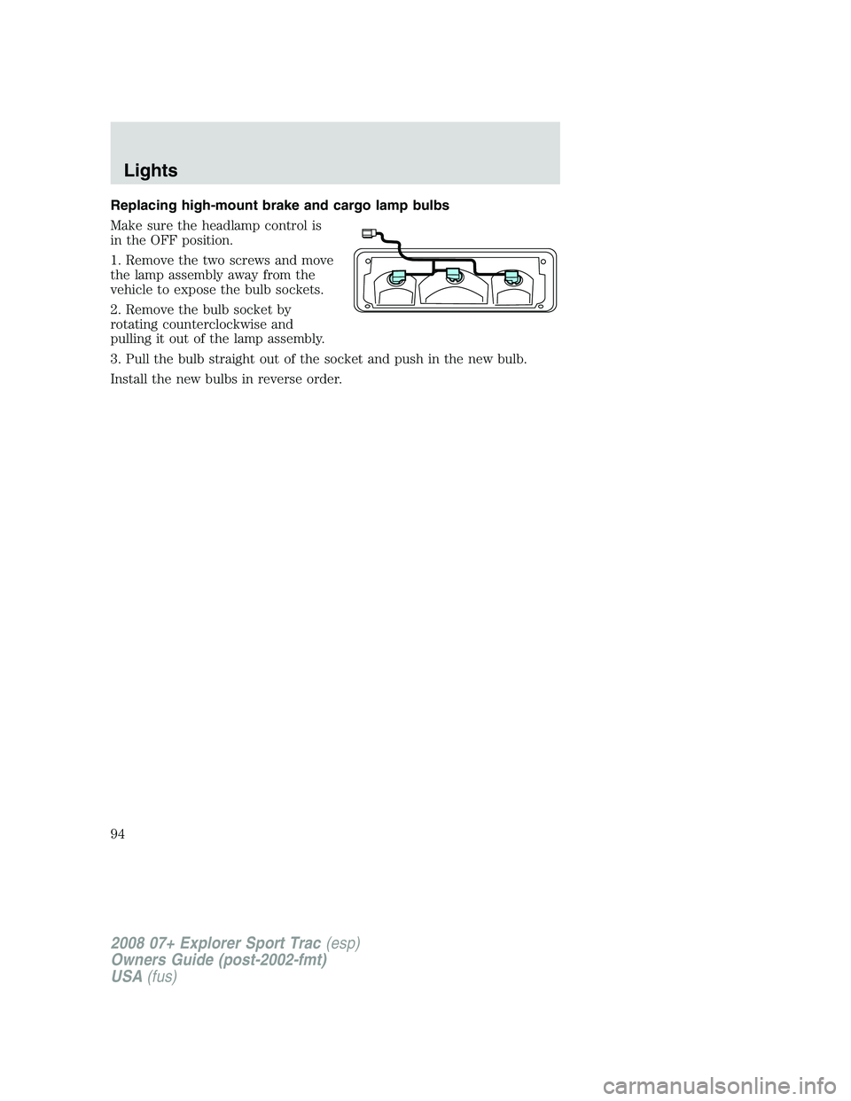 FORD EXPLORER SPORT TRAC 2008  Owners Manual Replacing high-mount brake and cargo lamp bulbs
Make sure the headlamp control is
in the OFF position.
1. Remove the two screws and move
the lamp assembly away from the
vehicle to expose the bulb sock