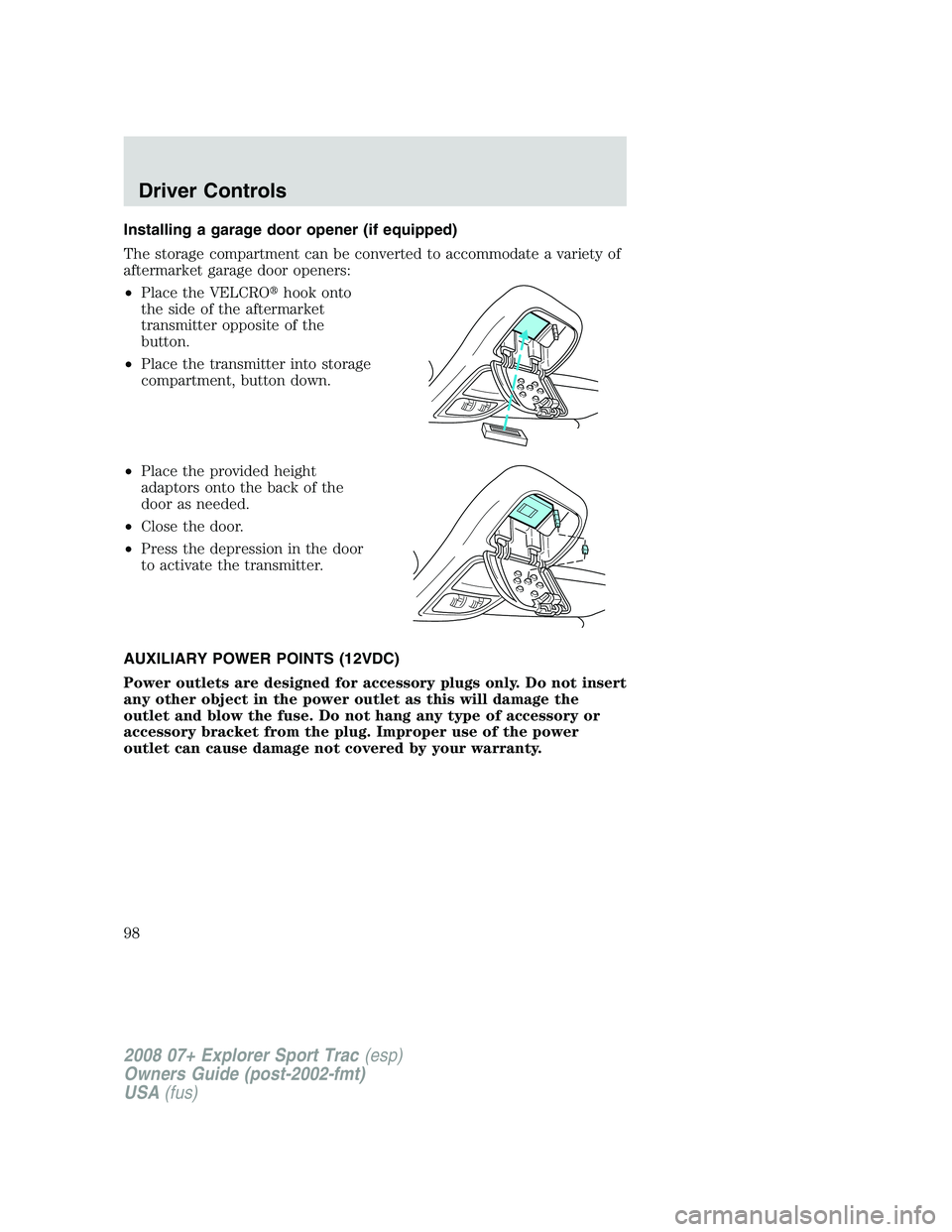 FORD EXPLORER SPORT TRAC 2008  Owners Manual Installing a garage door opener (if equipped)
The storage compartment can be converted to accommodate a variety of
aftermarket garage door openers:
•Place the VELCROhook onto
the side of the afterm