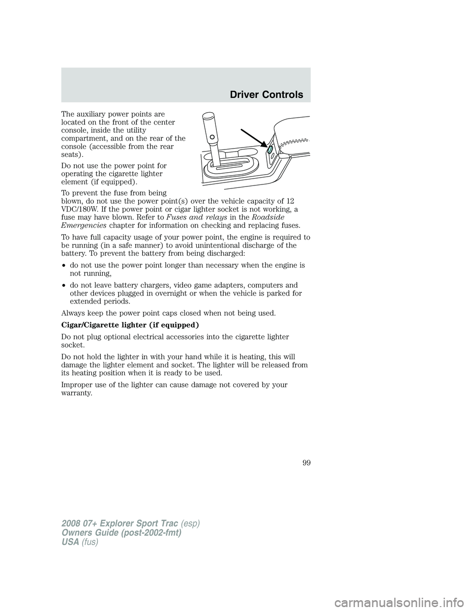 FORD EXPLORER SPORT TRAC 2008  Owners Manual The auxiliary power points are
located on the front of the center
console, inside the utility
compartment, and on the rear of the
console (accessible from the rear
seats).
Do not use the power point f