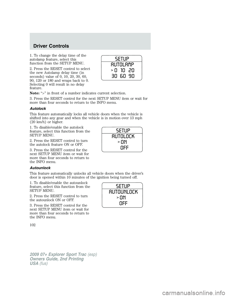 FORD EXPLORER SPORT TRAC 2009 Owners Manual 1. To change the delay time of the
autolamp feature, select this
function from the SETUP MENU.
2. Press the RESET control to select
the new Autolamp delay time (in
seconds) value of 0, 10, 20, 30, 60, FORD EXPLORER SPORT TRAC 2009 Owners Manual 1. To change the delay time of the
autolamp feature, select this
function from the SETUP MENU.
2. Press the RESET control to select
the new Autolamp delay time (in
seconds) value of 0, 10, 20, 30, 60,