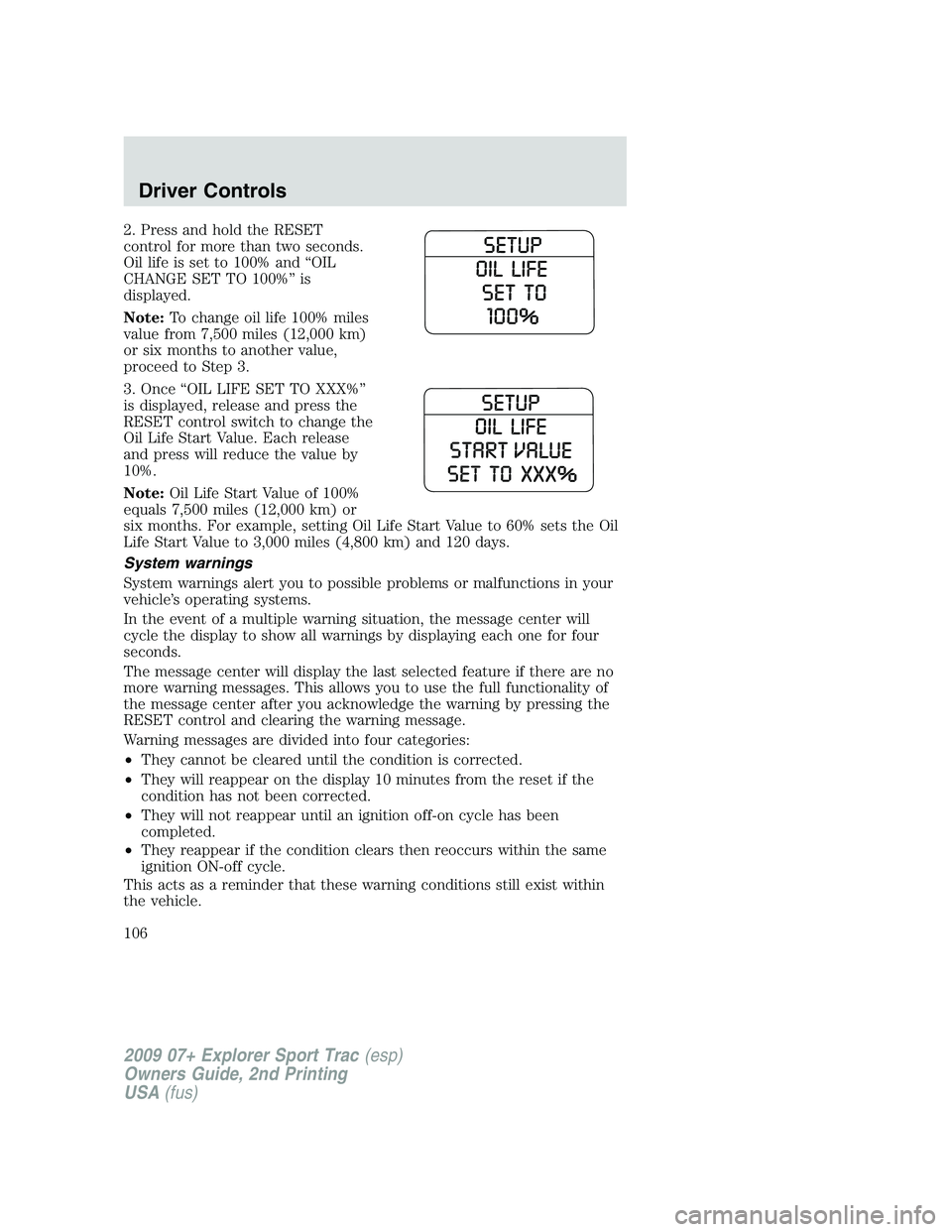 FORD EXPLORER SPORT TRAC 2009 Owners Manual 2. Press and hold the RESET
control for more than two seconds.
Oil life is set to 100% and “OIL
CHANGE SET TO 100%” is
displayed.
Note:To change oil life 100% miles
value from 7,500 miles (12,000 FORD EXPLORER SPORT TRAC 2009 Owners Manual 2. Press and hold the RESET
control for more than two seconds.
Oil life is set to 100% and “OIL
CHANGE SET TO 100%” is
displayed.
Note:To change oil life 100% miles
value from 7,500 miles (12,000