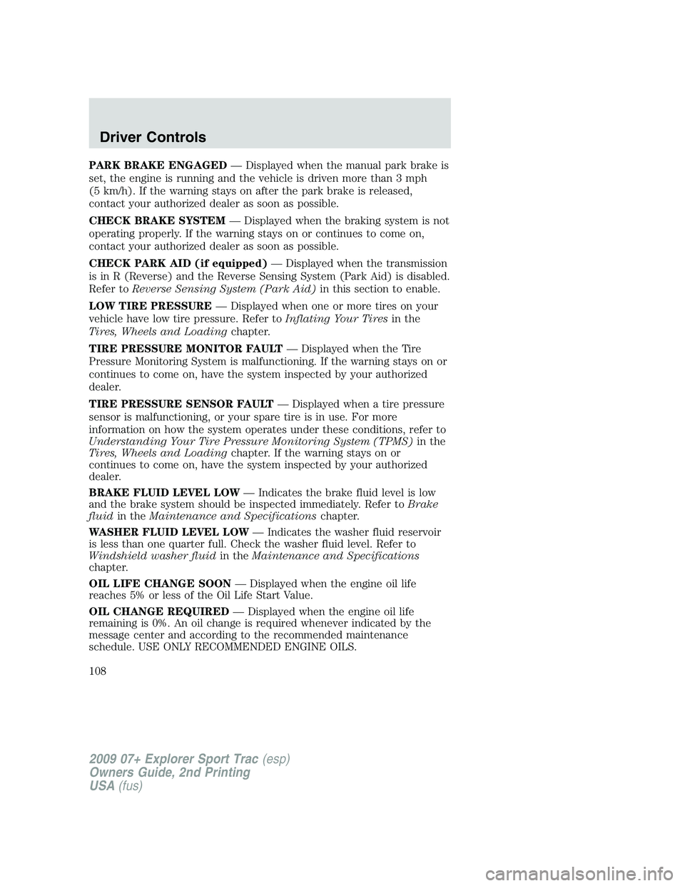FORD EXPLORER SPORT TRAC 2009 Owners Manual PARK BRAKE ENGAGED— Displayed when the manual park brake is
set, the engine is running and the vehicle is driven more than 3 mph
(5 km/h). If the warning stays on after the park brake is released,
c FORD EXPLORER SPORT TRAC 2009 Owners Manual PARK BRAKE ENGAGED— Displayed when the manual park brake is
set, the engine is running and the vehicle is driven more than 3 mph
(5 km/h). If the warning stays on after the park brake is released,
c