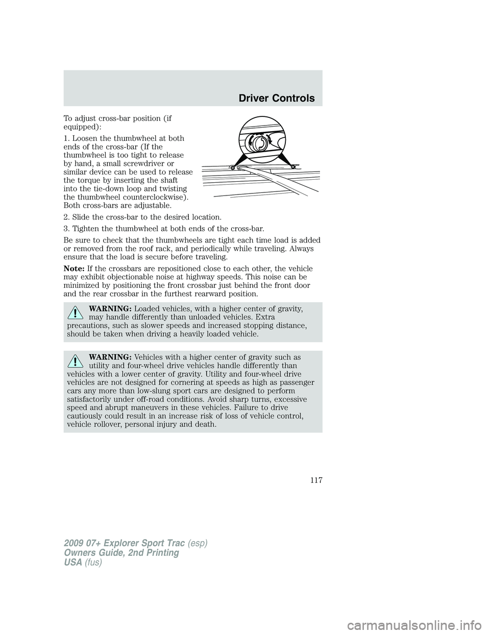 FORD EXPLORER SPORT TRAC 2009 Owners Manual To adjust cross-bar position (if
equipped):
1. Loosen the thumbwheel at both
ends of the cross-bar (If the
thumbwheel is too tight to release
by hand, a small screwdriver or
similar device can be used FORD EXPLORER SPORT TRAC 2009 Owners Manual To adjust cross-bar position (if
equipped):
1. Loosen the thumbwheel at both
ends of the cross-bar (If the
thumbwheel is too tight to release
by hand, a small screwdriver or
similar device can be used