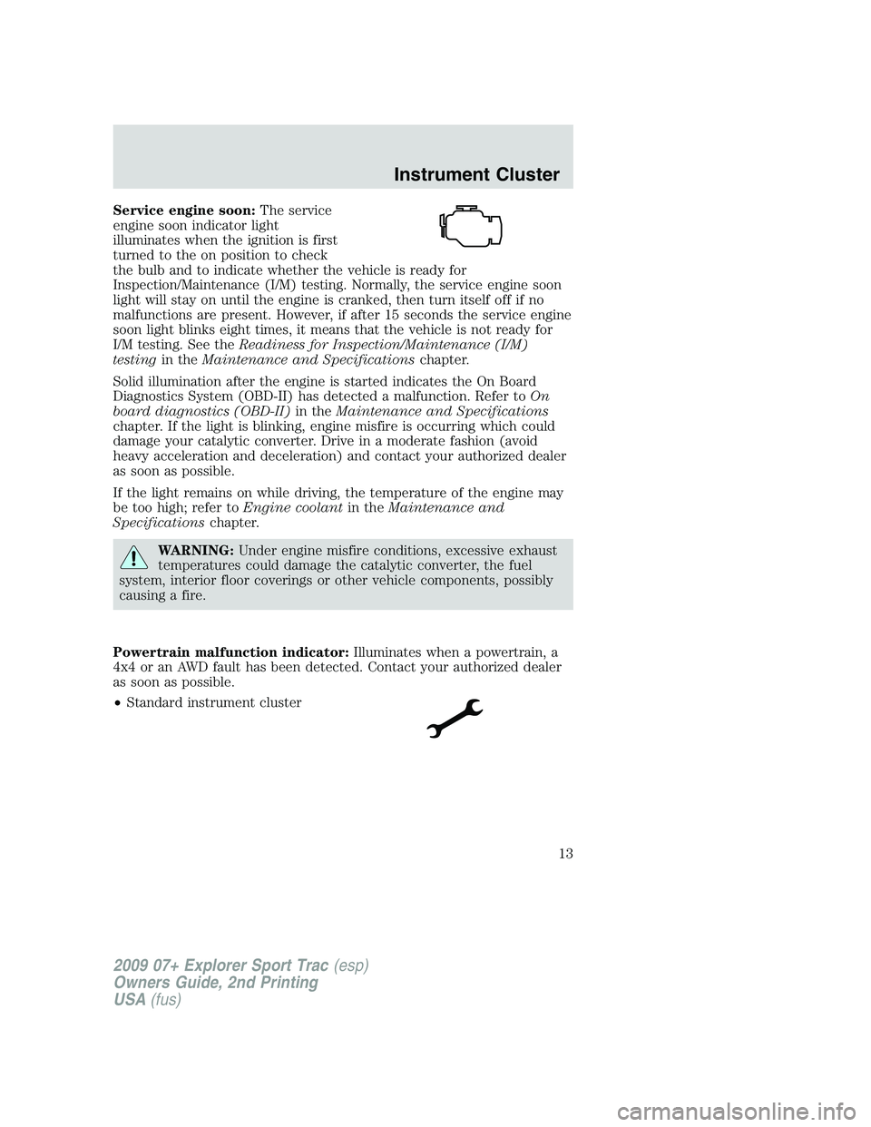 FORD EXPLORER SPORT TRAC 2009 User Guide Service engine soon:The service
engine soon indicator light
illuminates when the ignition is first
turned to the on position to check
the bulb and to indicate whether the vehicle is ready for
Inspecti