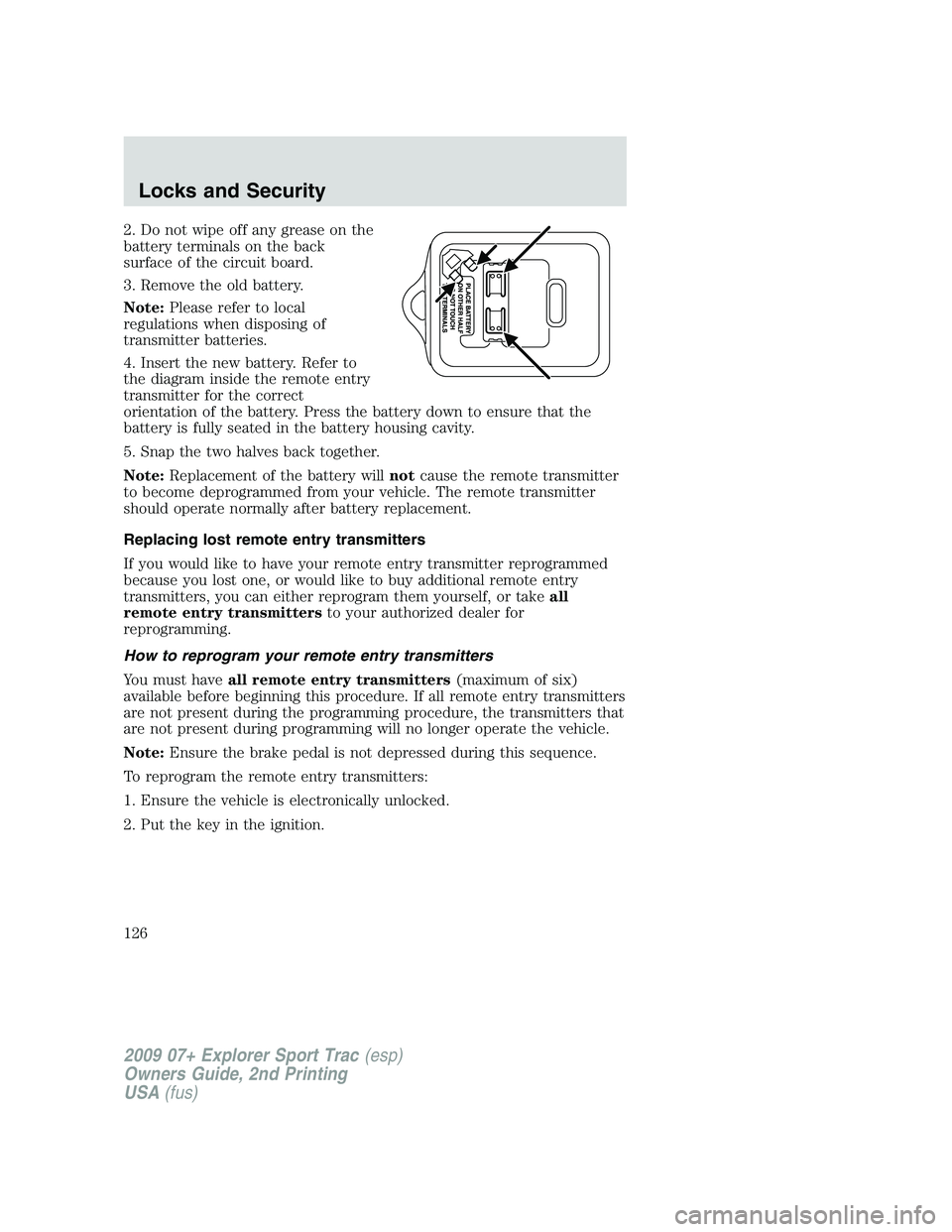 FORD EXPLORER SPORT TRAC 2009 Owners Manual 2. Do not wipe off any grease on the
battery terminals on the back
surface of the circuit board.
3. Remove the old battery.
Note:Please refer to local
regulations when disposing of
transmitter batteri FORD EXPLORER SPORT TRAC 2009 Owners Manual 2. Do not wipe off any grease on the
battery terminals on the back
surface of the circuit board.
3. Remove the old battery.
Note:Please refer to local
regulations when disposing of
transmitter batteri