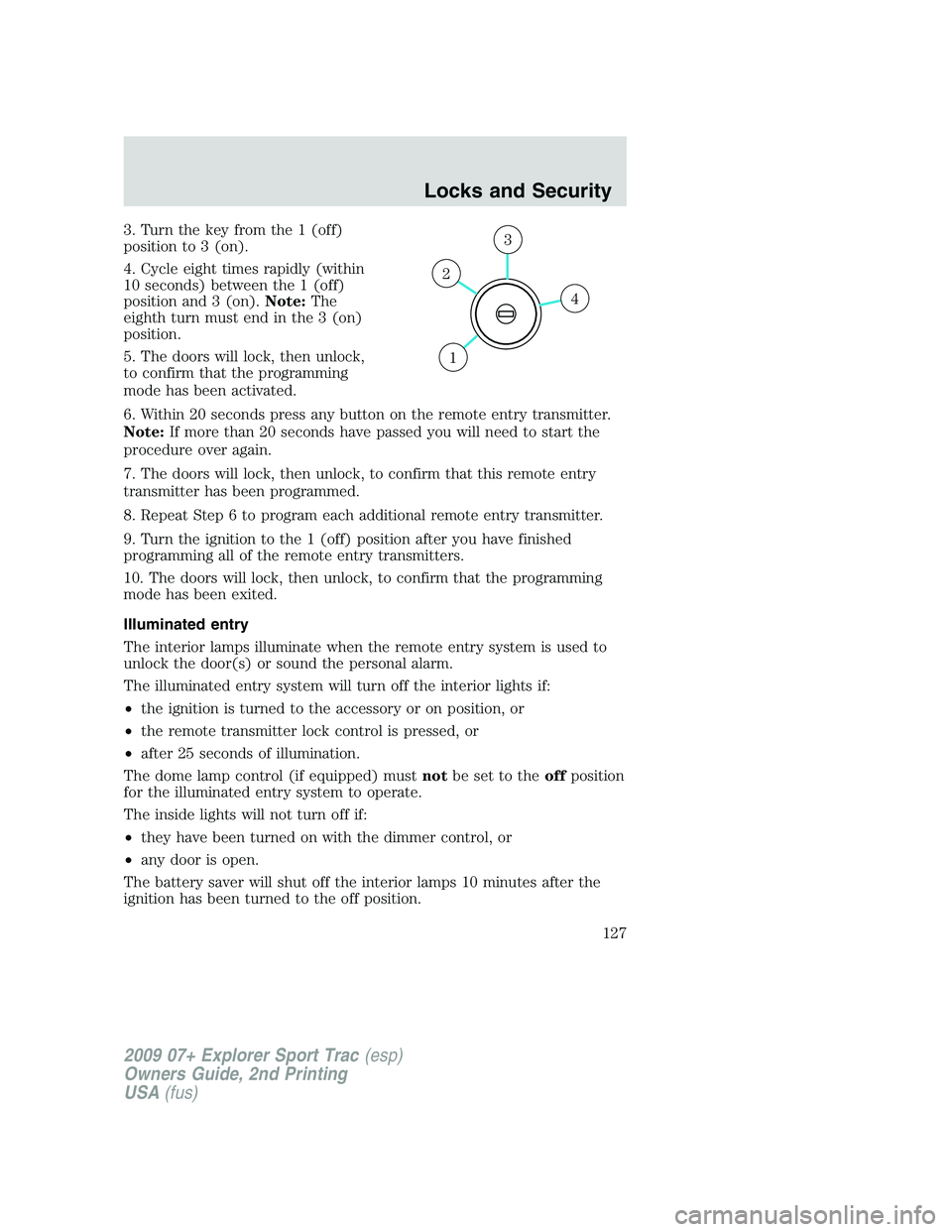 FORD EXPLORER SPORT TRAC 2009 Owners Manual 3. Turn the key from the 1 (off)
position to 3 (on).
4. Cycle eight times rapidly (within
10 seconds) between the 1 (off)
position and 3 (on).Note:The
eighth turn must end in the 3 (on)
position.
5. T FORD EXPLORER SPORT TRAC 2009 Owners Manual 3. Turn the key from the 1 (off)
position to 3 (on).
4. Cycle eight times rapidly (within
10 seconds) between the 1 (off)
position and 3 (on).Note:The
eighth turn must end in the 3 (on)
position.
5. T
