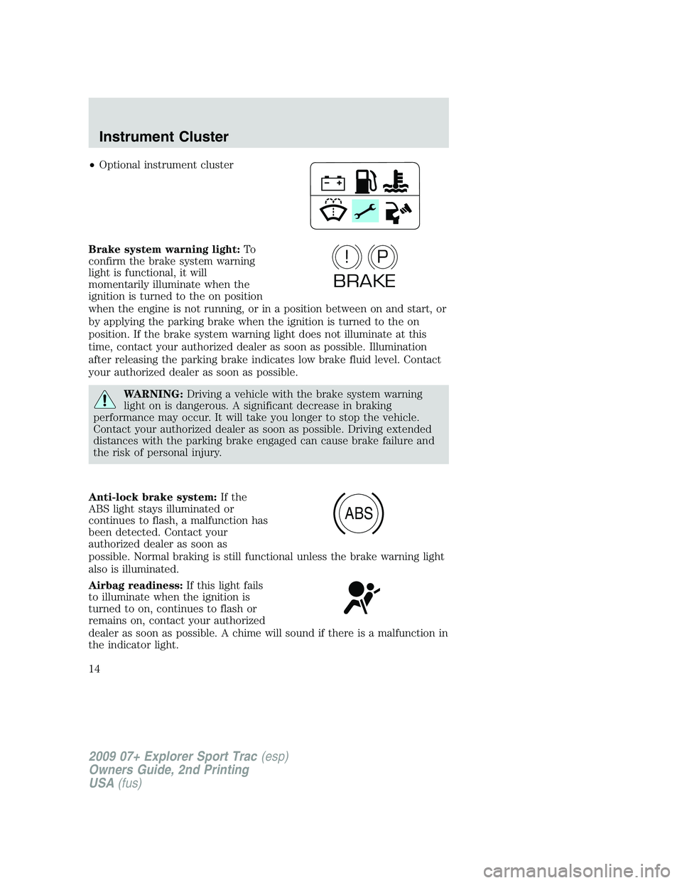 FORD EXPLORER SPORT TRAC 2009 User Guide •Optional instrument cluster
Brake system warning light:To
confirm the brake system warning
light is functional, it will
momentarily illuminate when the
ignition is turned to the on position
when th