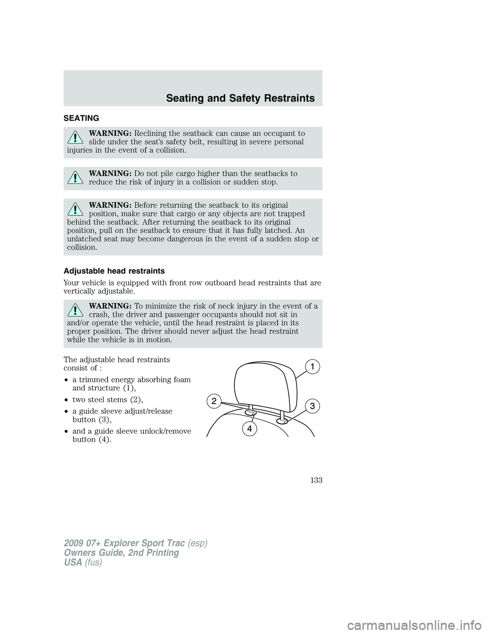 FORD EXPLORER SPORT TRAC 2009 Owners Manual SEATING
WARNING:Reclining the seatback can cause an occupant to
slide under the seat’s safety belt, resulting in severe personal
injuries in the event of a collision.
WARNING:Do not pile cargo highe FORD EXPLORER SPORT TRAC 2009 Owners Manual SEATING
WARNING:Reclining the seatback can cause an occupant to
slide under the seat’s safety belt, resulting in severe personal
injuries in the event of a collision.
WARNING:Do not pile cargo highe
