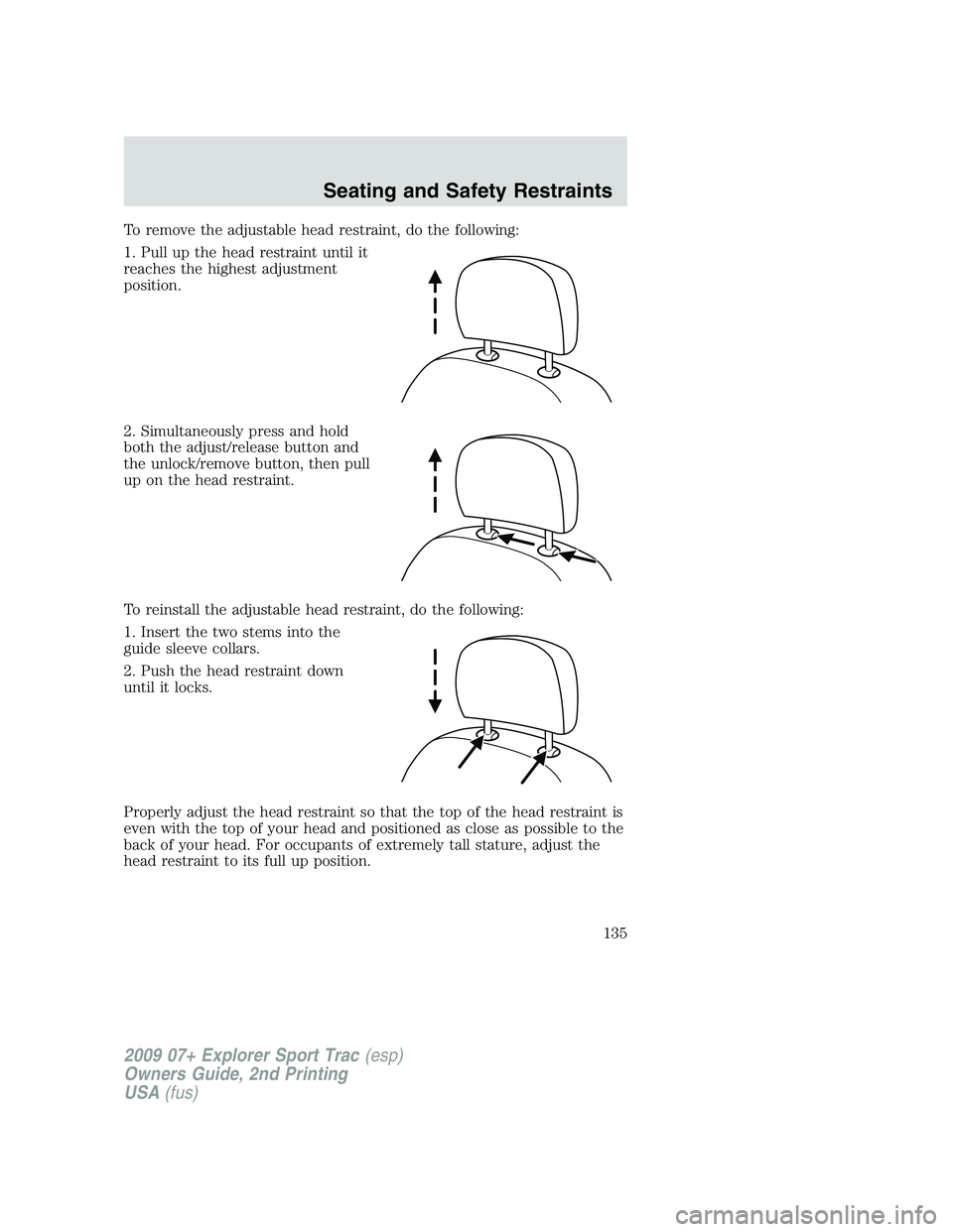 FORD EXPLORER SPORT TRAC 2009 Owners Manual To remove the adjustable head restraint, do the following:
1. Pull up the head restraint until it
reaches the highest adjustment
position.
2. Simultaneously press and hold
both the adjust/release butt FORD EXPLORER SPORT TRAC 2009 Owners Manual To remove the adjustable head restraint, do the following:
1. Pull up the head restraint until it
reaches the highest adjustment
position.
2. Simultaneously press and hold
both the adjust/release butt