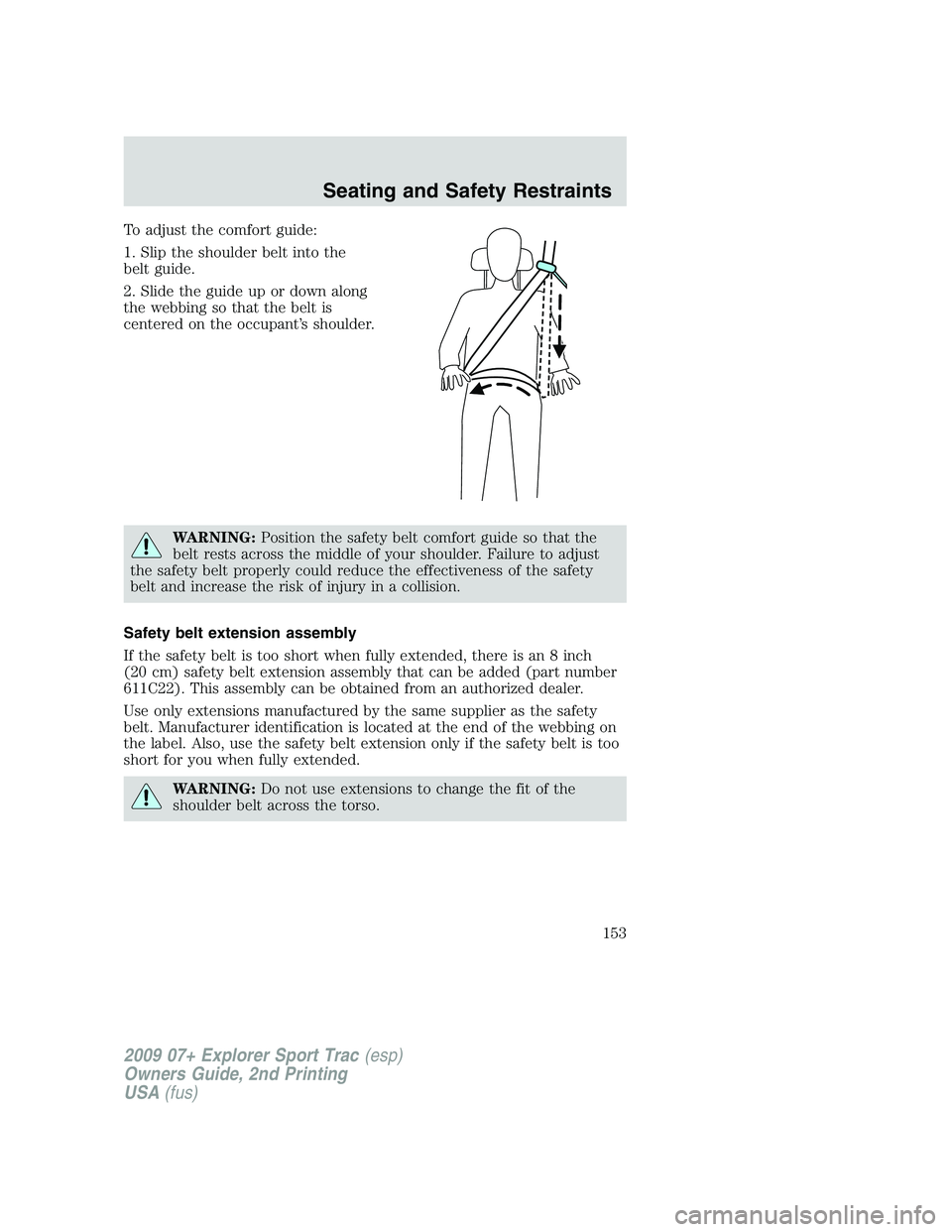 FORD EXPLORER SPORT TRAC 2009  Owners Manual To adjust the comfort guide:
1. Slip the shoulder belt into the
belt guide.
2. Slide the guide up or down along
the webbing so that the belt is
centered on the occupant’s shoulder.
WARNING:Position 