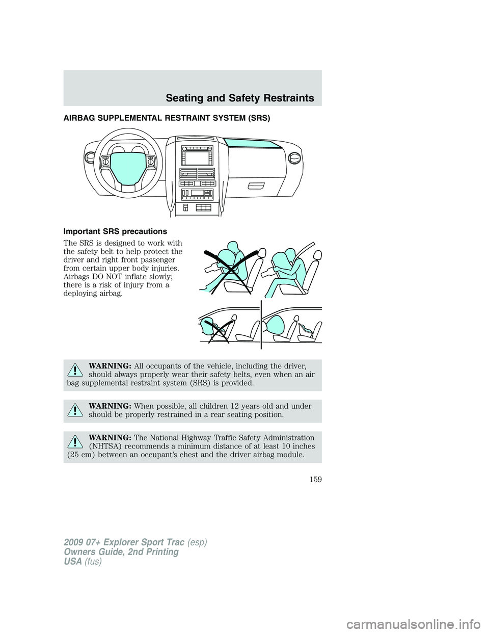 FORD EXPLORER SPORT TRAC 2009  Owners Manual AIRBAG SUPPLEMENTAL RESTRAINT SYSTEM (SRS)
Important SRS precautions
The SRS is designed to work with
the safety belt to help protect the
driver and right front passenger
from certain upper body injur