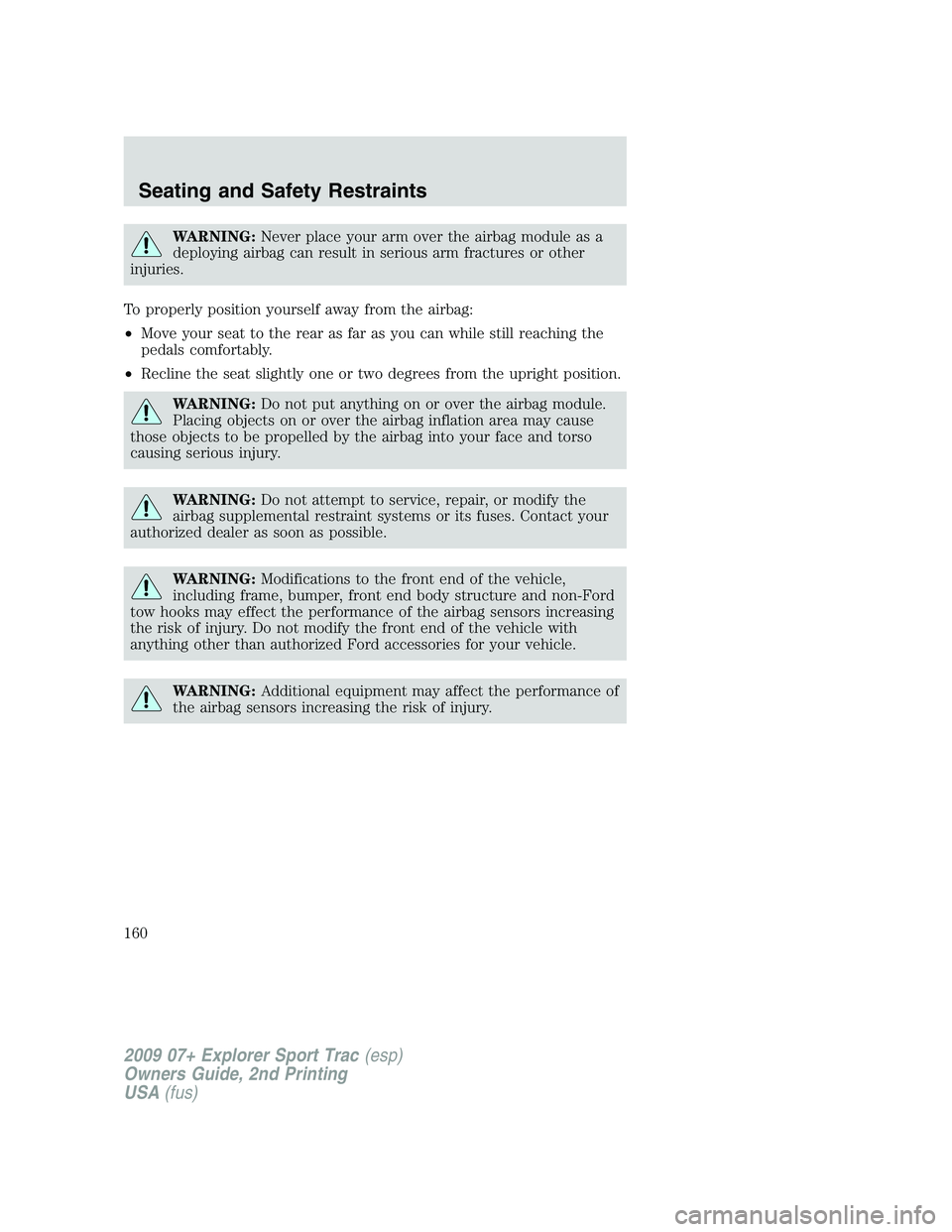 FORD EXPLORER SPORT TRAC 2009  Owners Manual WARNING:Never place your arm over the airbag module as a
deploying airbag can result in serious arm fractures or other
injuries.
To properly position yourself away from the airbag:
•Move your seat t