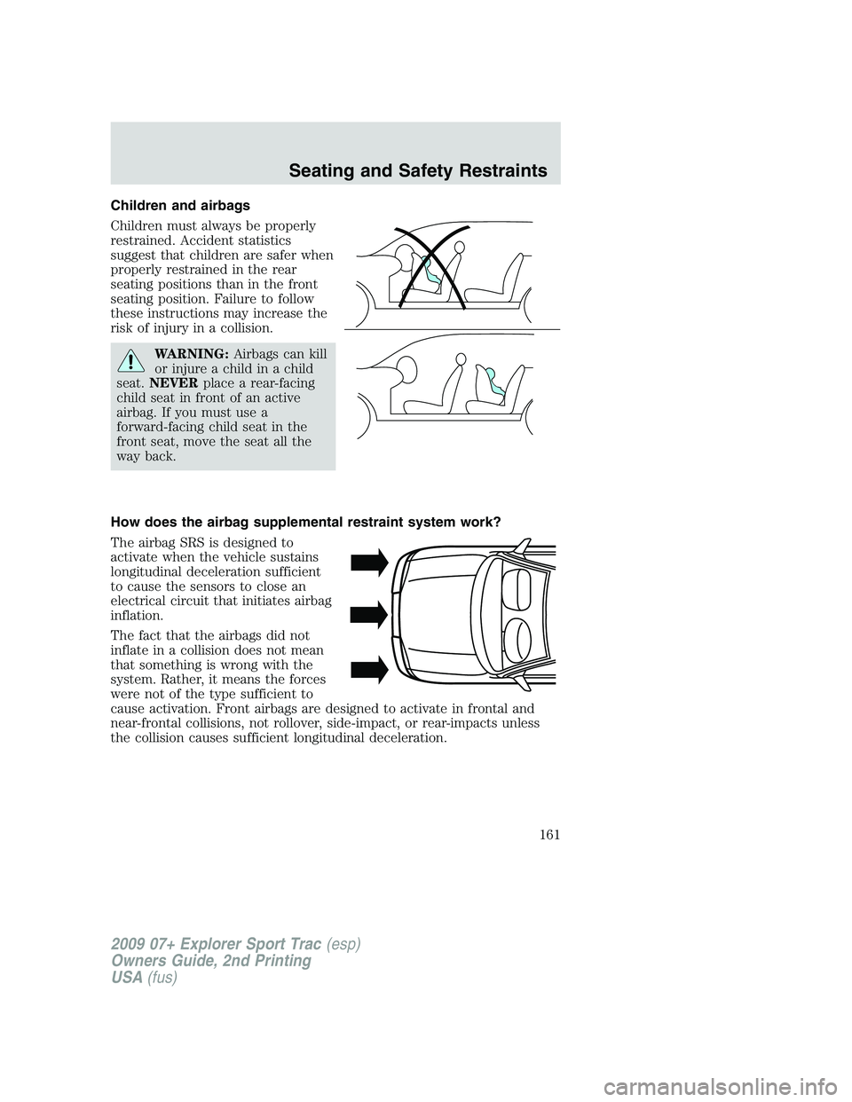 FORD EXPLORER SPORT TRAC 2009  Owners Manual Children and airbags
Children must always be properly
restrained. Accident statistics
suggest that children are safer when
properly restrained in the rear
seating positions than in the front
seating p