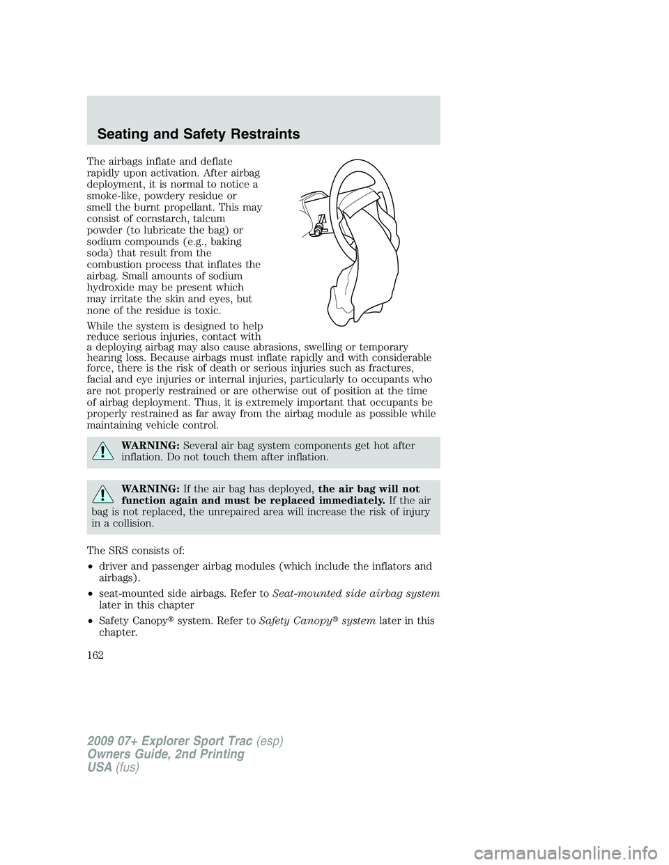 FORD EXPLORER SPORT TRAC 2009  Owners Manual The airbags inflate and deflate
rapidly upon activation. After airbag
deployment, it is normal to notice a
smoke-like, powdery residue or
smell the burnt propellant. This may
consist of cornstarch, ta