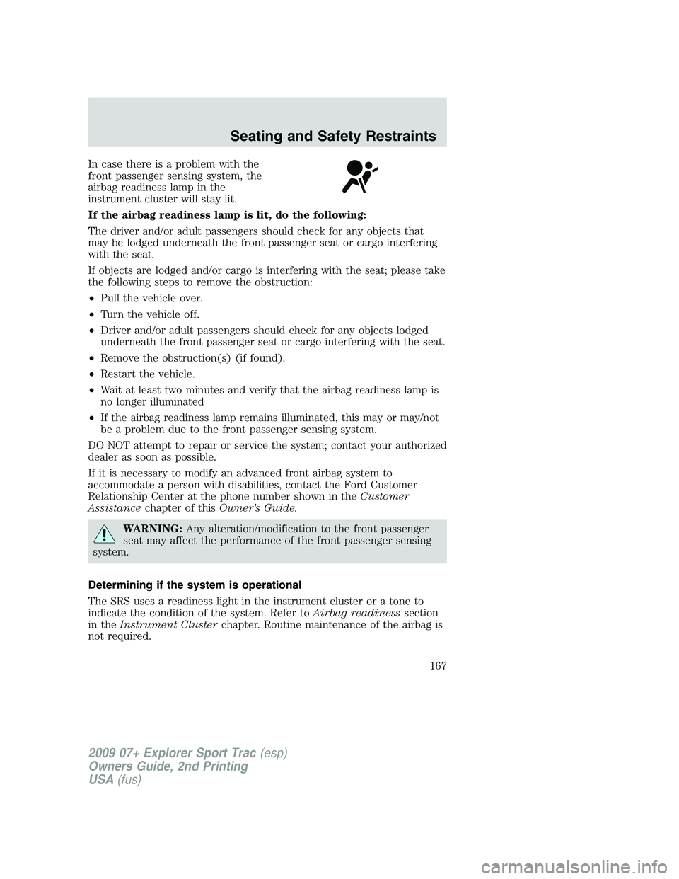 FORD EXPLORER SPORT TRAC 2009  Owners Manual In case there is a problem with the
front passenger sensing system, the
airbag readiness lamp in the
instrument cluster will stay lit.
If the airbag readiness lamp is lit, do the following:
The driver