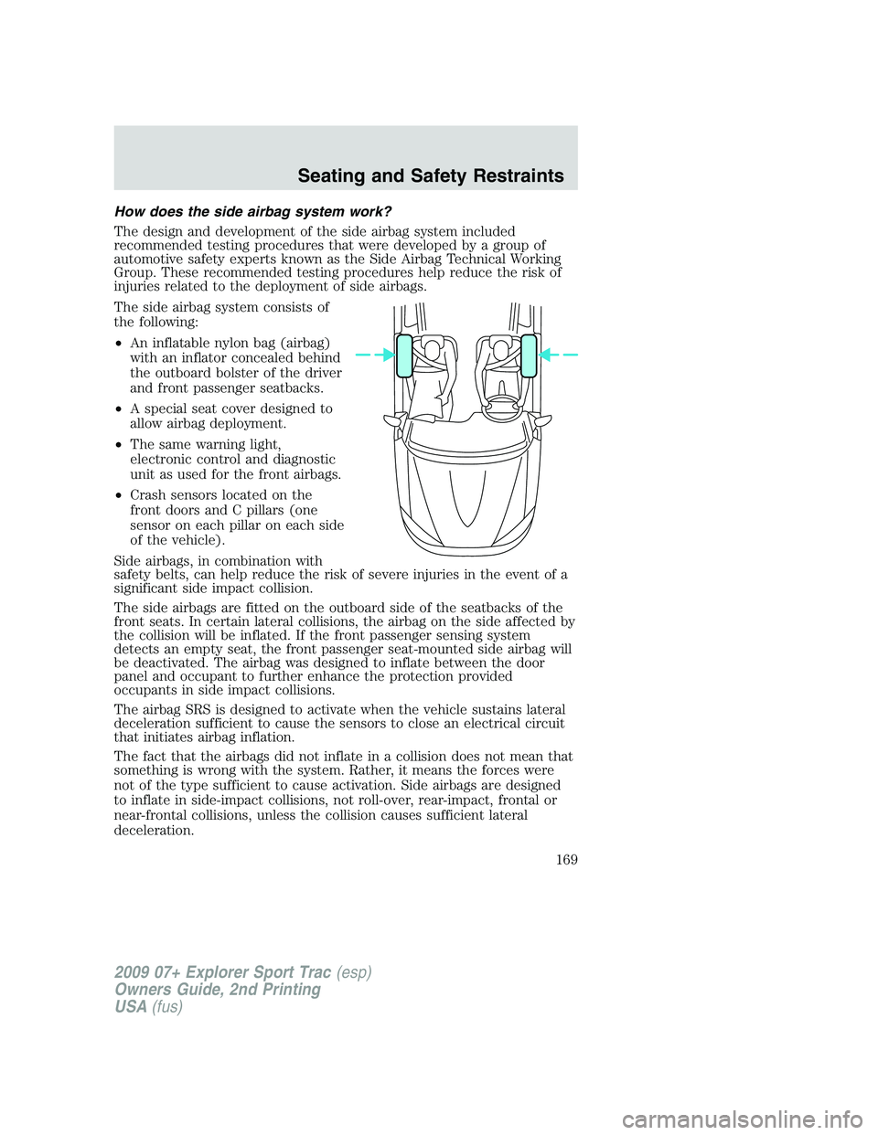 FORD EXPLORER SPORT TRAC 2009  Owners Manual How does the side airbag system work?
The design and development of the side airbag system included
recommended testing procedures that were developed by a group of
automotive safety experts known as 