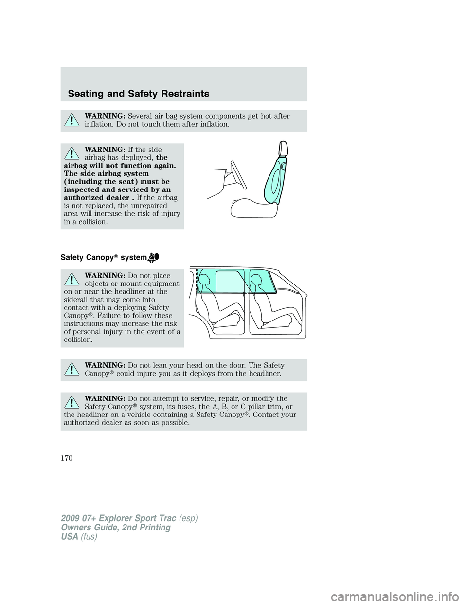 FORD EXPLORER SPORT TRAC 2009  Owners Manual WARNING:Several air bag system components get hot after
inflation. Do not touch them after inflation.
WARNING:If the side
airbag has deployed,the
airbag will not function again.
The side airbag system