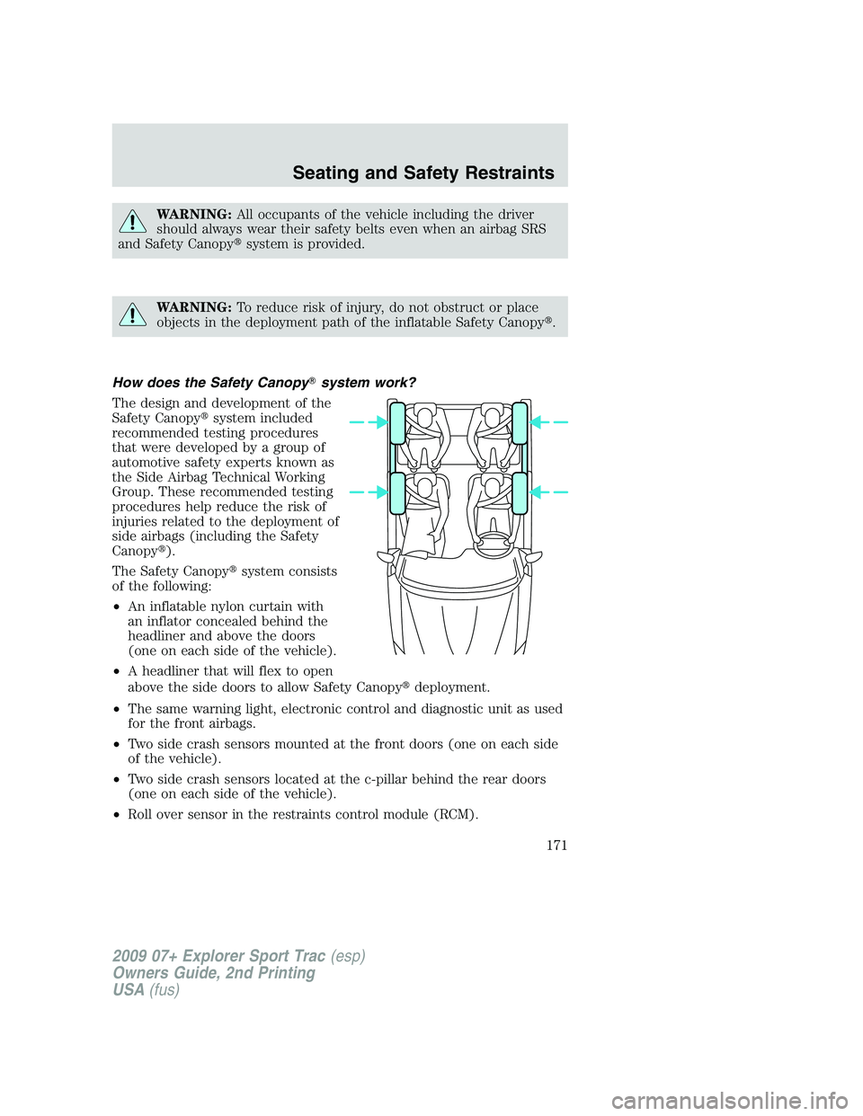 FORD EXPLORER SPORT TRAC 2009  Owners Manual WARNING:All occupants of the vehicle including the driver
should always wear their safety belts even when an airbag SRS
and Safety Canopysystem is provided.
WARNING:To reduce risk of injury, do not o